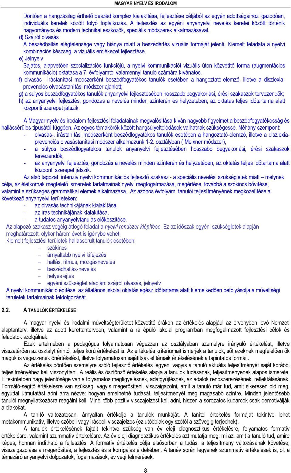 d) Szájról olvasás A beszédhallás elégtelensége vagy hiánya miatt a beszédértés vizuális formáját jelenti. Kiemelt feladata a nyelvi kombinációs készség, a vizuális emlékezet fejlesztése.