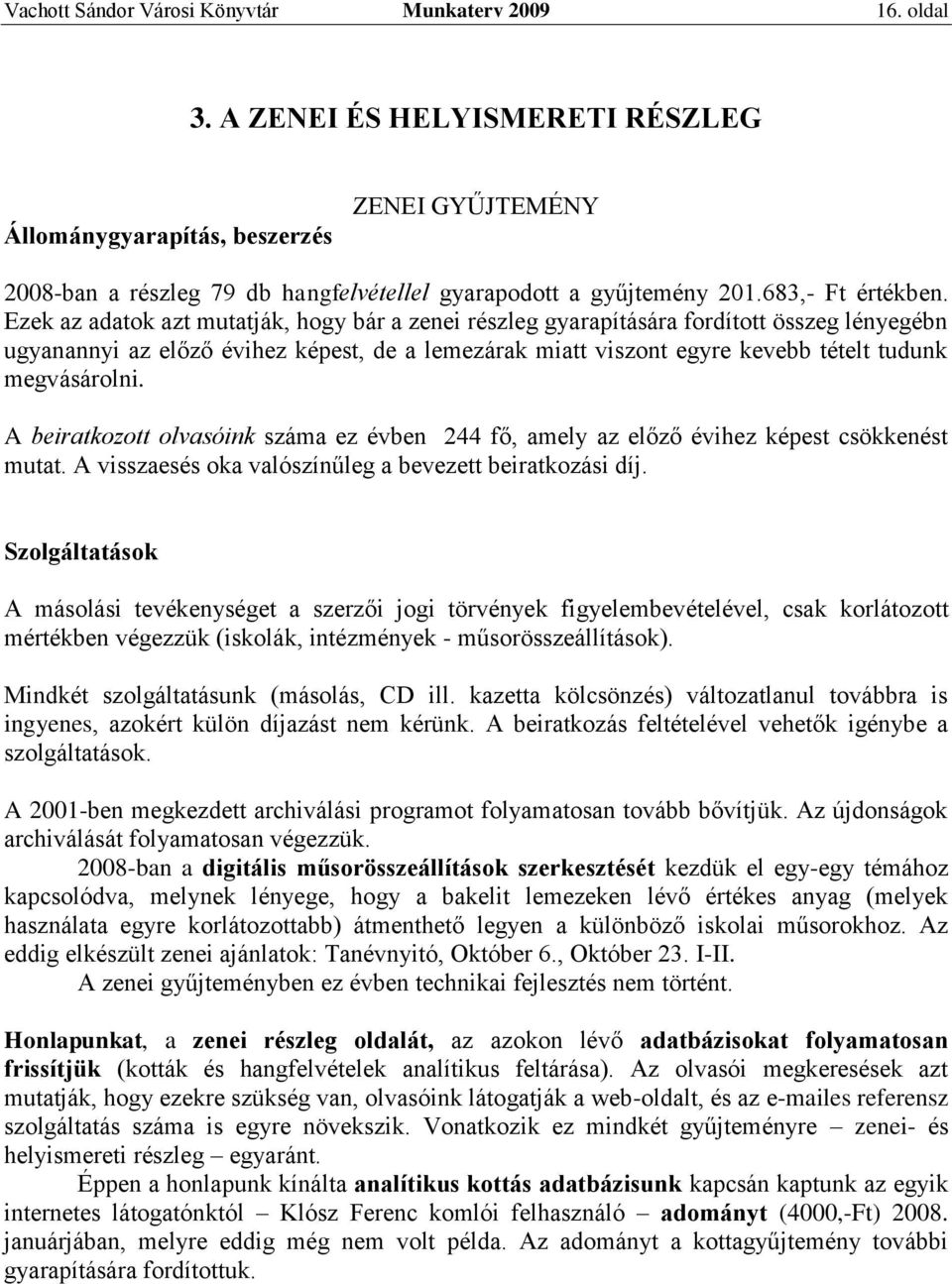 Ezek az adatok azt mutatják, hogy bár a zenei részleg gyarapítására fordított összeg lényegébn ugyanannyi az előző évihez képest, de a lemezárak miatt viszont egyre kevebb tételt tudunk megvásárolni.