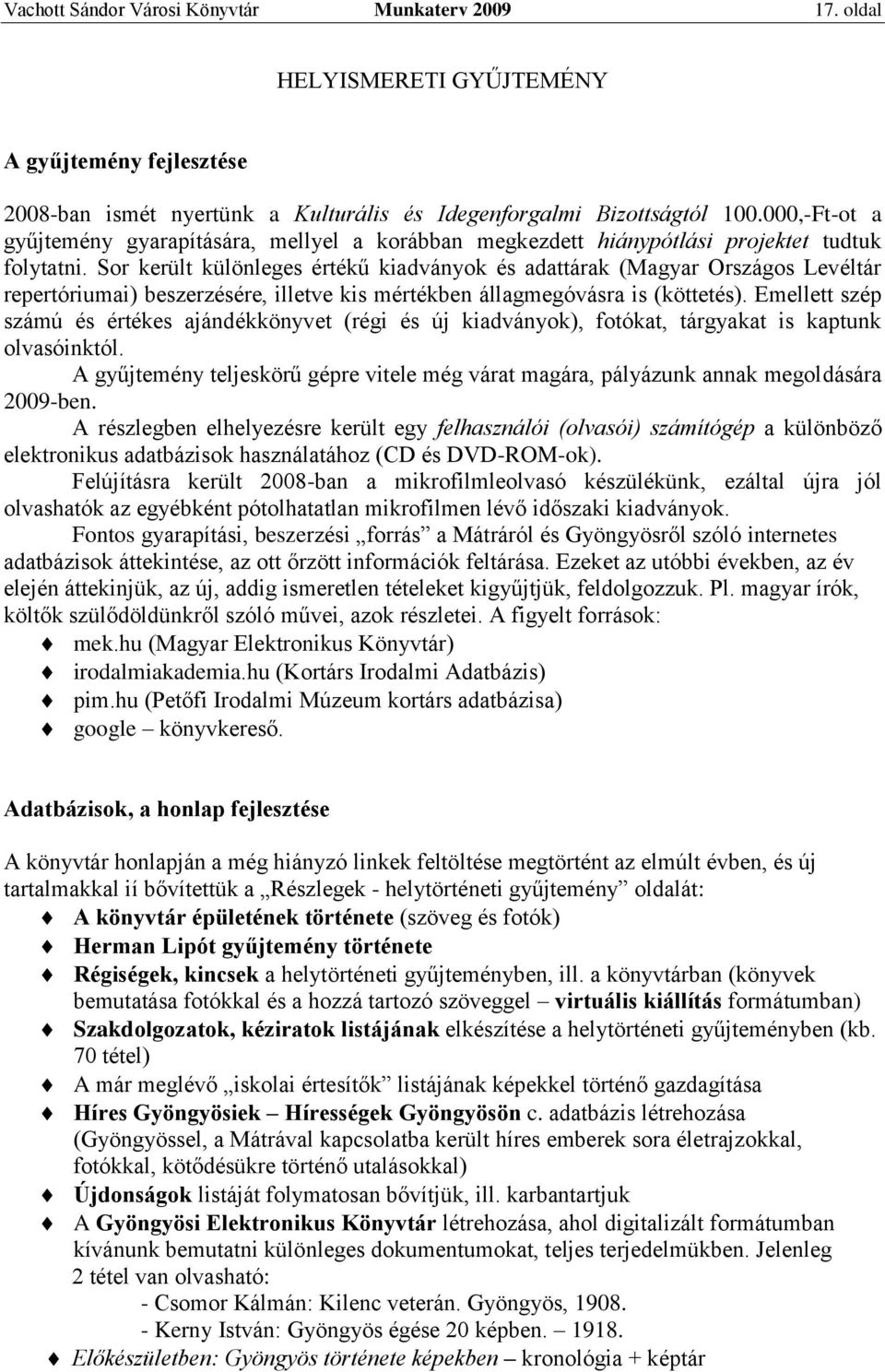 Sor került különleges értékű kiadványok és adattárak (Magyar Országos Levéltár repertóriumai) beszerzésére, illetve kis mértékben állagmegóvásra is (köttetés).