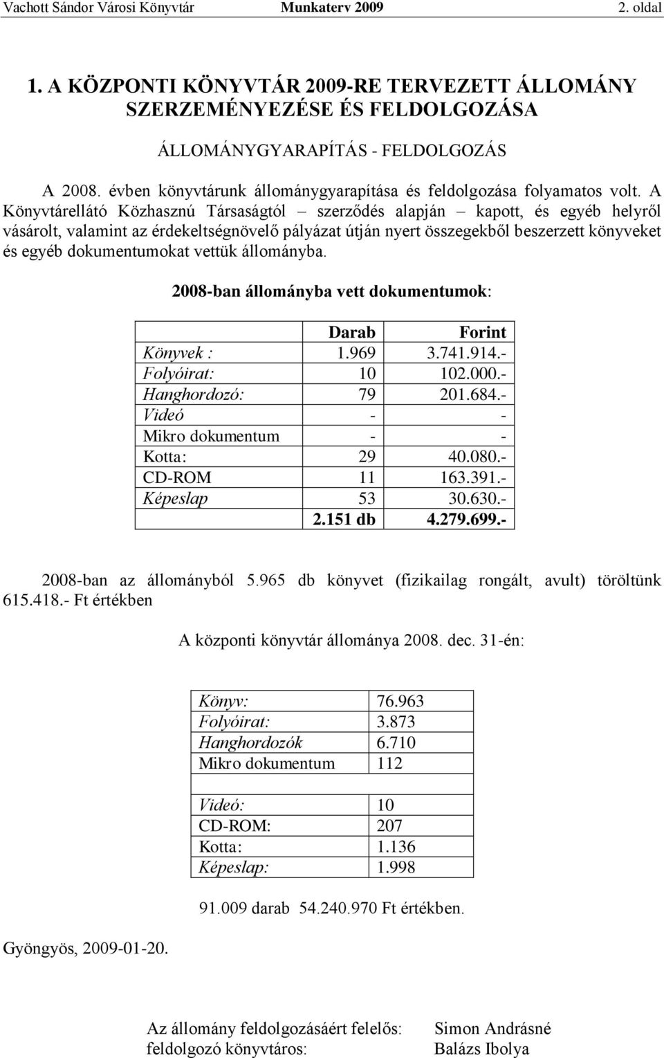 A Könyvtárellátó Közhasznú Társaságtól szerződés alapján kapott, és egyéb helyről vásárolt, valamint az érdekeltségnövelő pályázat útján nyert összegekből beszerzett könyveket és egyéb dokumentumokat