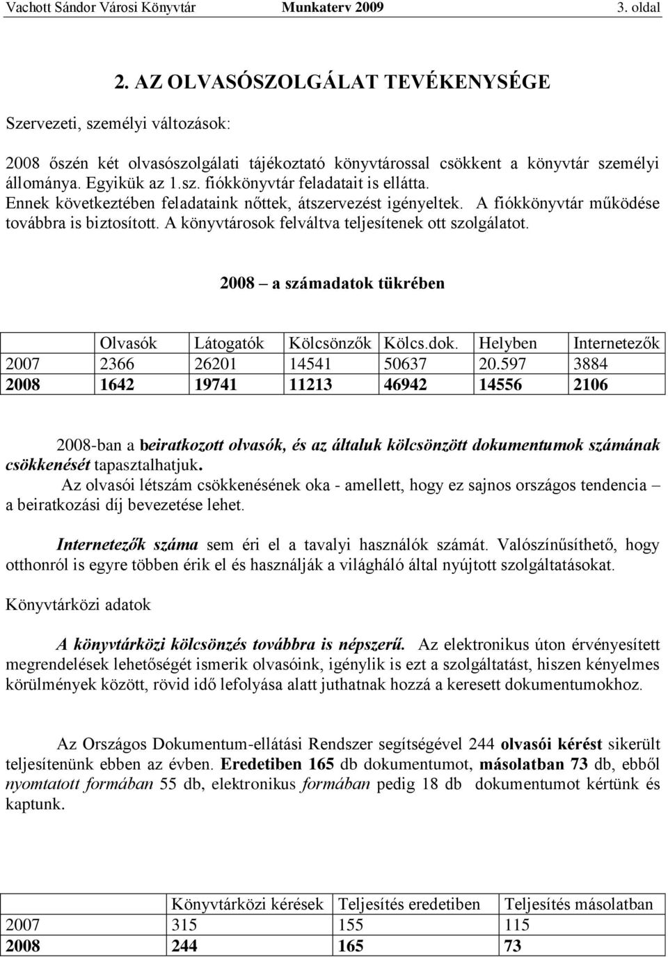 Ennek következtében feladataink nőttek, átszervezést igényeltek. A fiókkönyvtár működése továbbra is biztosított. A könyvtárosok felváltva teljesítenek ott szolgálatot.