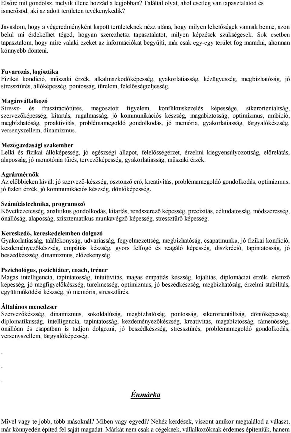 Sok esetben tapasztalom, hogy mire valaki ezeket az információkat begyűjti, már csak egy-egy terület fog maradni, ahonnan könnyebb dönteni Fuvarozás, logisztika Fizikai kondíció, műszaki érzék,