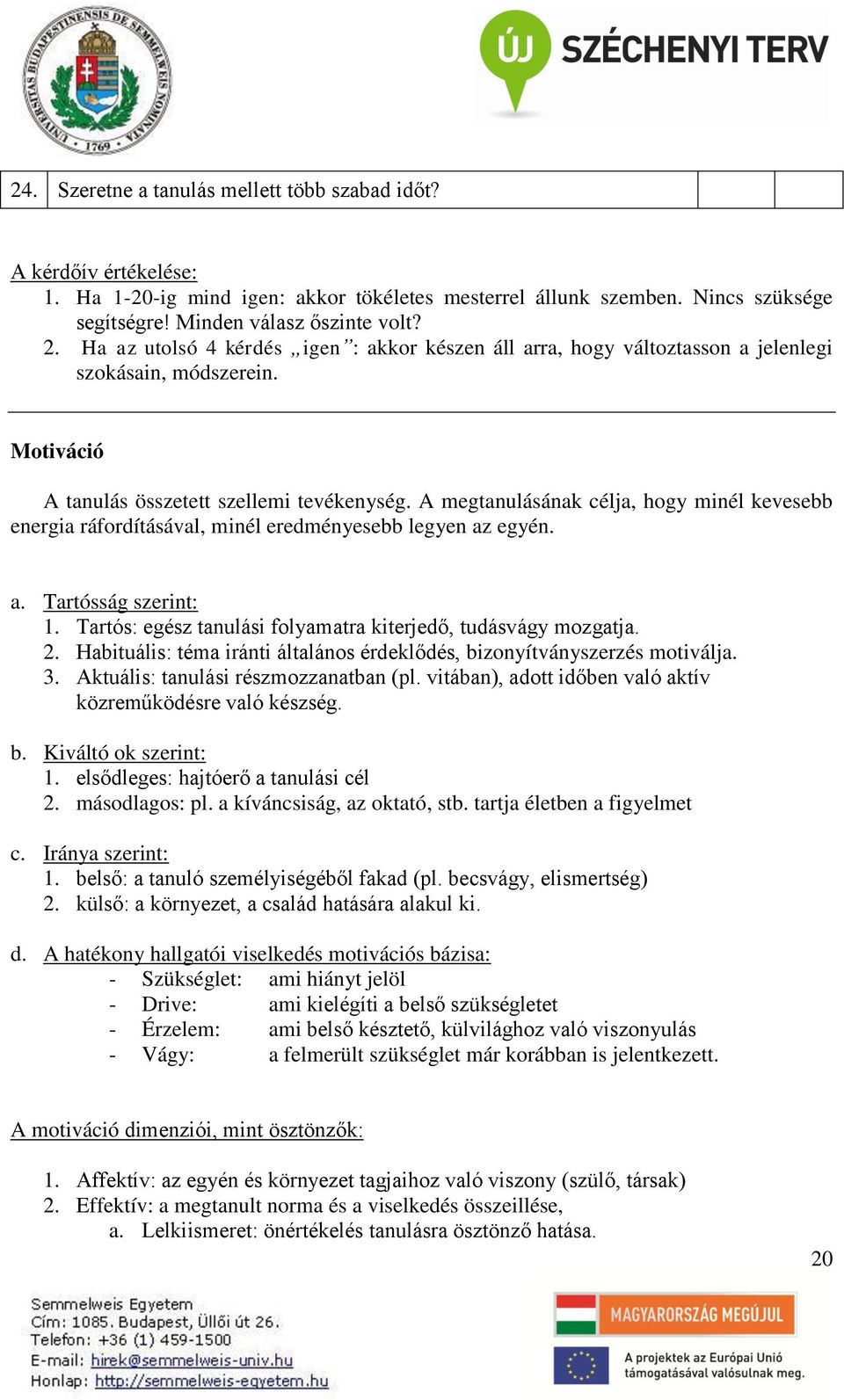 A megtanulásának célja, hogy minél kevesebb energia ráfordításával, minél eredményesebb legyen az egyén. a. Tartósság szerint: 1. Tartós: egész tanulási folyamatra kiterjedő, tudásvágy mozgatja. 2.