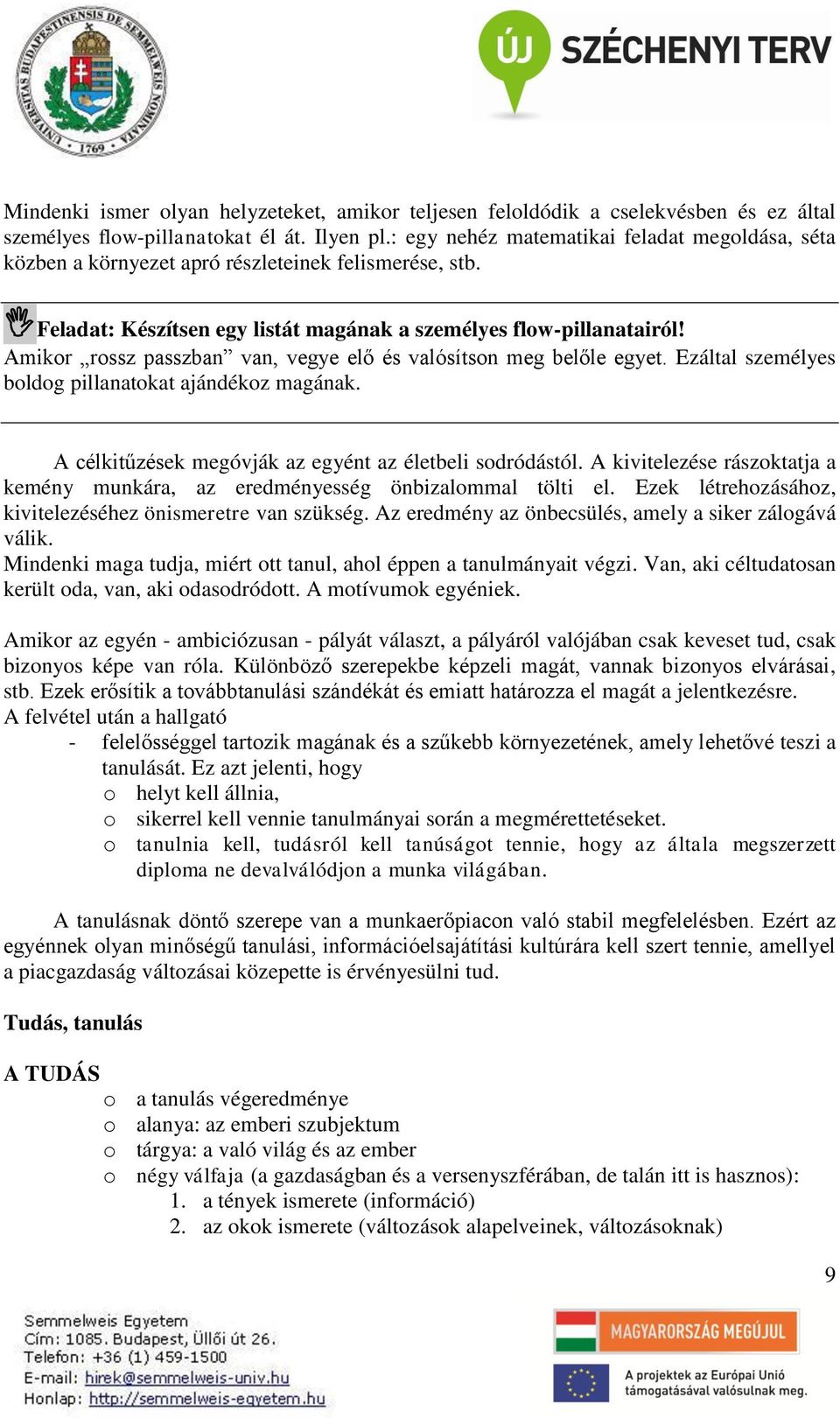 Amikor rossz passzban van, vegye elő és valósítson meg belőle egyet. Ezáltal személyes boldog pillanatokat ajándékoz magának. A célkitűzések megóvják az egyént az életbeli sodródástól.