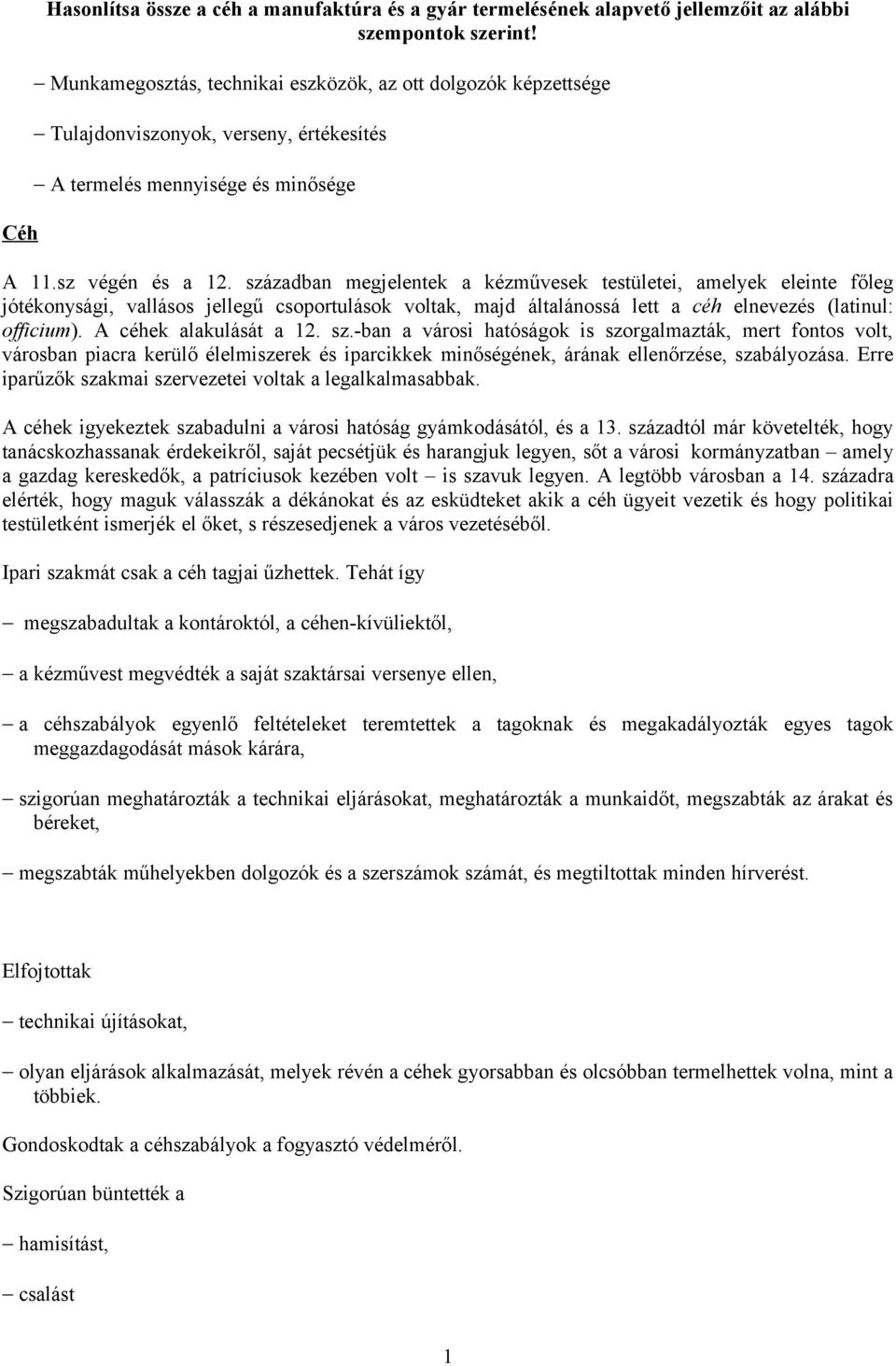 században megjelentek a kézművesek testületei, amelyek eleinte főleg jótékonysági, vallásos jellegű csoportulások voltak, majd általánossá lett a céh elnevezés (latinul: officium).