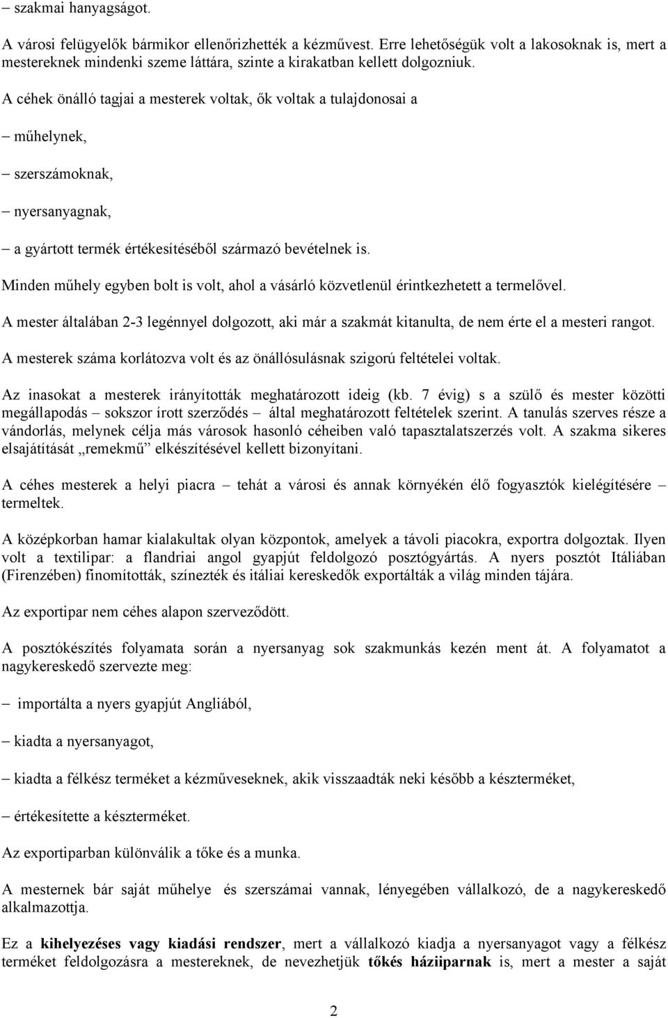 Minden műhely egyben bolt is volt, ahol a vásárló közvetlenül érintkezhetett a termelővel. A mester általában 2-3 legénnyel dolgozott, aki már a szakmát kitanulta, de nem érte el a mesteri rangot.