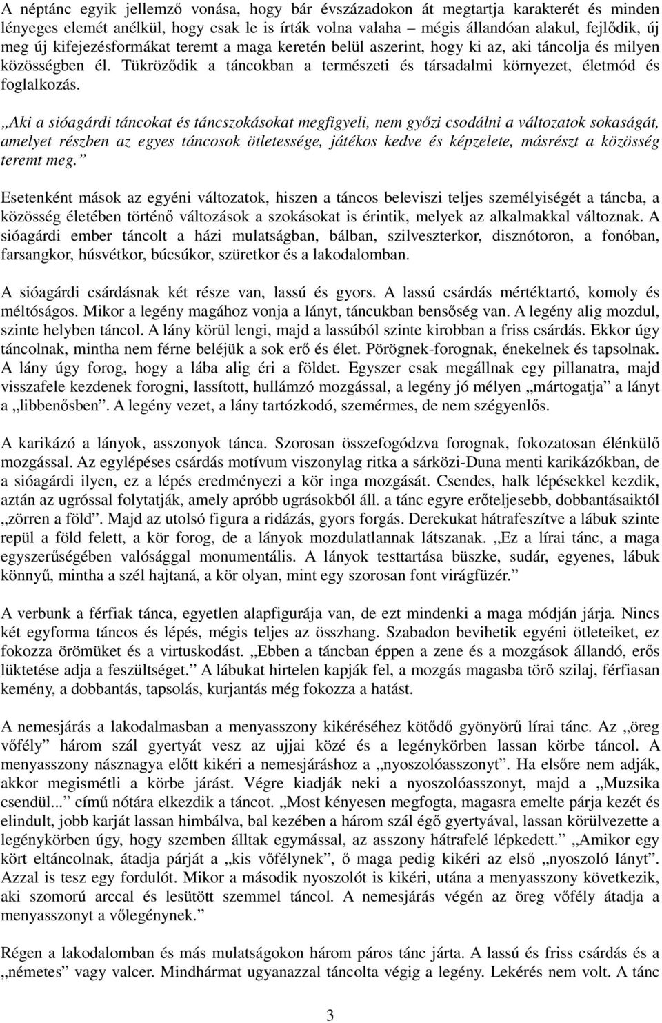 Aki a sióagárdi táncokat és táncszokásokat megfigyeli, nem gyızi csodálni a változatok sokaságát, amelyet részben az egyes táncosok ötletessége, játékos kedve és képzelete, másrészt a közösség teremt