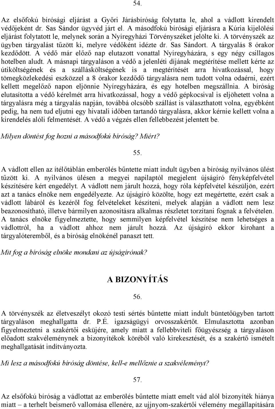 Sas Sándort. A tárgyalás 8 órakor kezdődött. A védő már előző nap elutazott vonattal Nyíregyházára, s egy négy csillagos hotelben aludt.