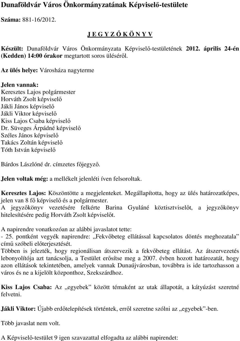 Az ülés helye: Városháza nagyterme Jelen vannak: Keresztes Lajos polgármester Horváth Zsolt képviselő Jákli János képviselő Jákli Viktor képviselő Kiss Lajos Csaba képviselő Dr.