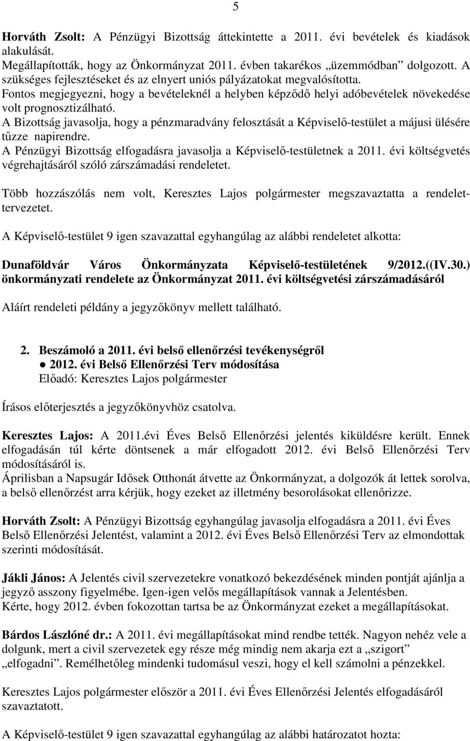 A Bizottság javasolja, hogy a pénzmaradvány felosztását a Képviselő-testület a májusi ülésére tűzze napirendre. A Pénzügyi Bizottság elfogadásra javasolja a Képviselő-testületnek a 2011.