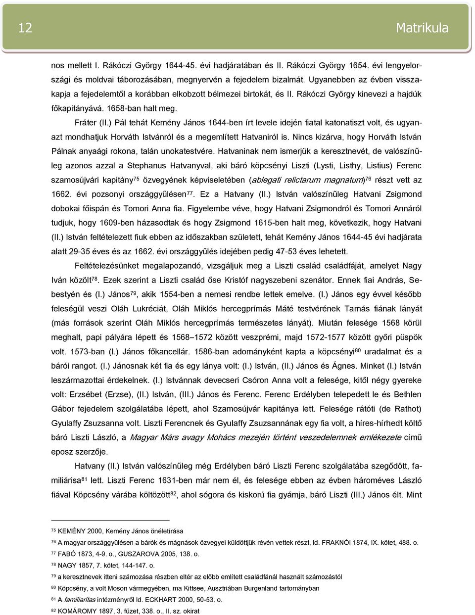 ) Pál tehát Kemény János 1644-ben írt levele idején fiatal katonatiszt volt, és ugyanazt mondhatjuk Horváth Istvánról és a megemlített Hatvaniról is.