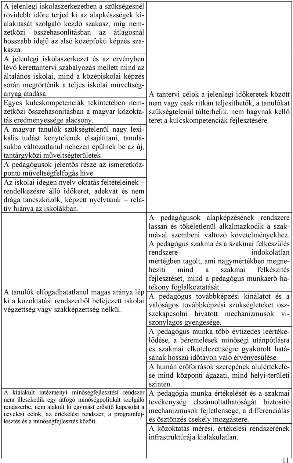 A jelenlegi iskolaszerkezet és az érvényben lévő kerettantervi szabályozás mellett mind az általános iskolai, mind a középiskolai képzés során megtörténik a teljes iskolai műveltséganyag átadása.