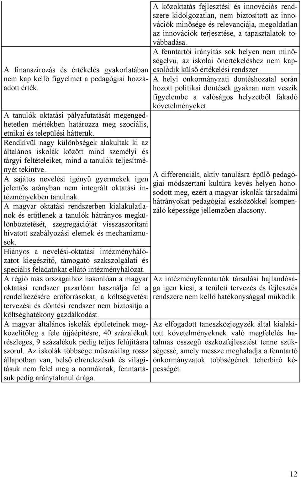 Rendkívül nagy különbségek alakultak ki az általános iskolák között mind személyi és tárgyi feltételeiket, mind a tanulók teljesítményét tekintve.