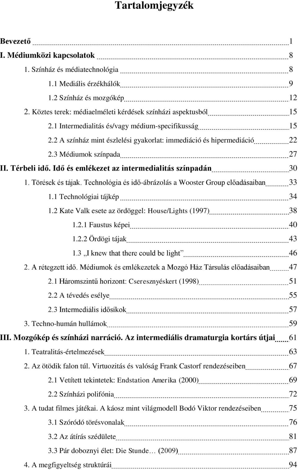 3 Médiumok színpada 27 II. Térbeli idő. Idő és emlékezet az intermedialitás színpadán 30 1. Törések és tájak. Technológia és idő-ábrázolás a Wooster Group előadásaiban 33 1.1 Technológiai tájkép 34 1.