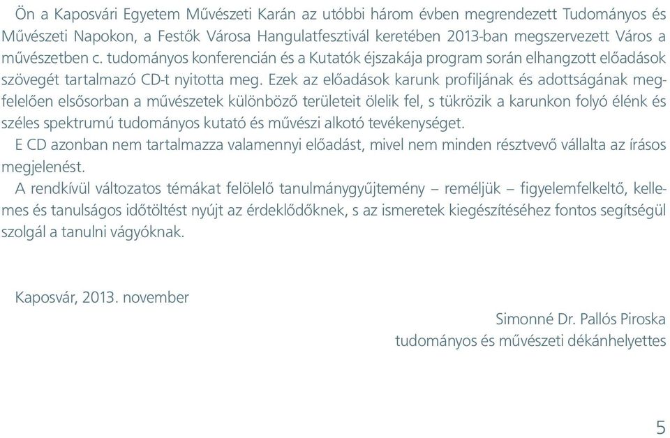 Ezek az előadások karunk profiljának és adottságának megfelelően elsősorban a művészetek különböző területeit ölelik fel, s tükrözik a karunkon folyó élénk és széles spektrumú tudományos kutató és