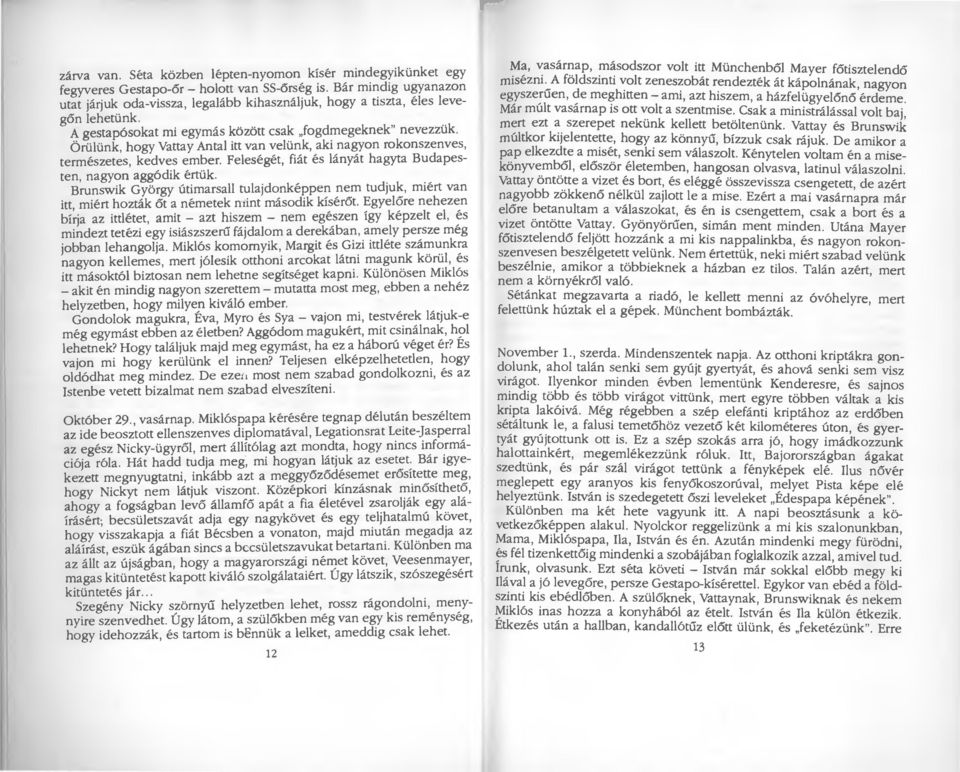 Örülünk, hogy Vattay Antal itt van velünk, aki nagyon rokonszenves, természetes, kedves ember. Feleségét, fiát és lányát hagyta Budapesten, nagyon aggódik értük.