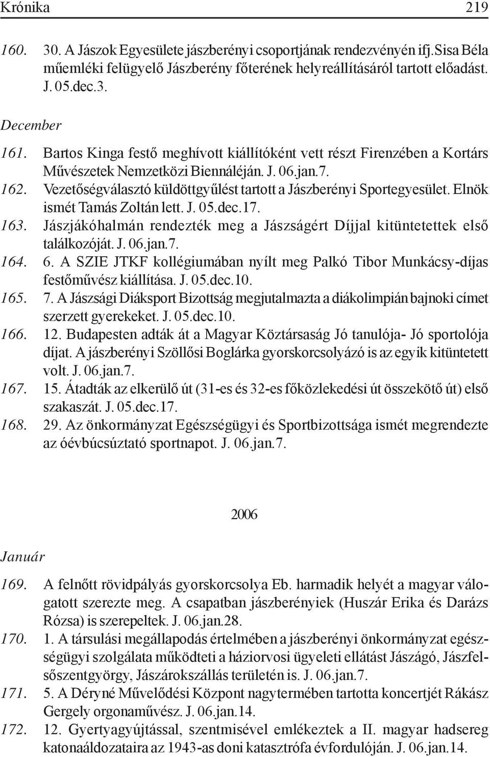 Elnök ismét Tamás Zoltán lett. J. 05.dec.17. 163. Jászjákóhalmán rendezték meg a Jászságért Díjjal kitüntetettek első találkozóját. J. 06.jan.7. 164. 6.