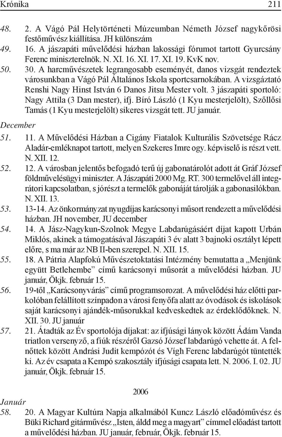 A harcművészetek legrangosabb eseményét, danos vizsgát rendeztek városunkban a Vágó Pál Általános Iskola sportcsarnokában. A vizsgáztató Renshi Nagy Hinst István 6 Danos Jitsu Mester volt.