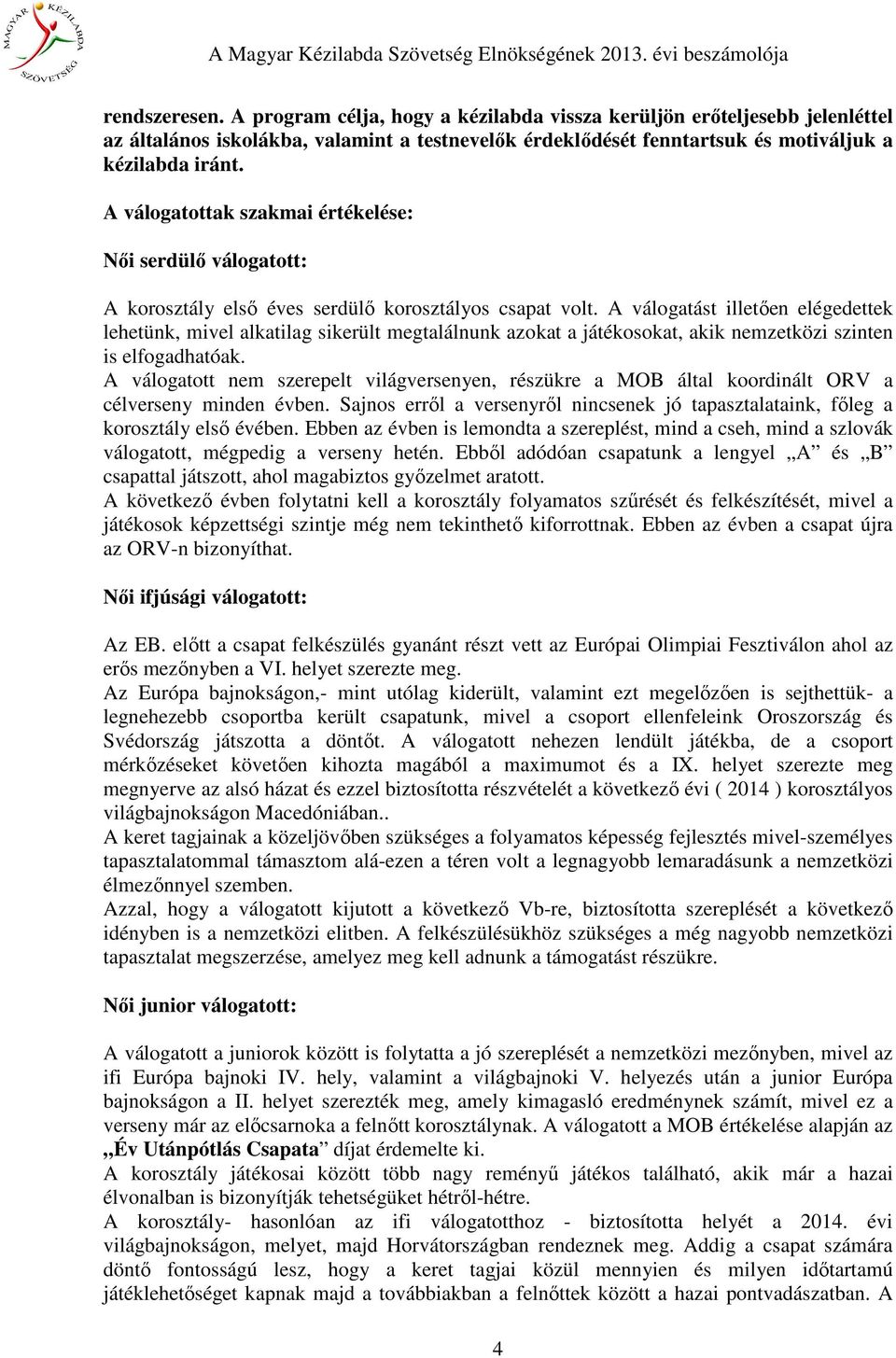 A válogatást illetően elégedettek lehetünk, mivel alkatilag sikerült megtalálnunk azokat a játékosokat, akik nemzetközi szinten is elfogadhatóak.