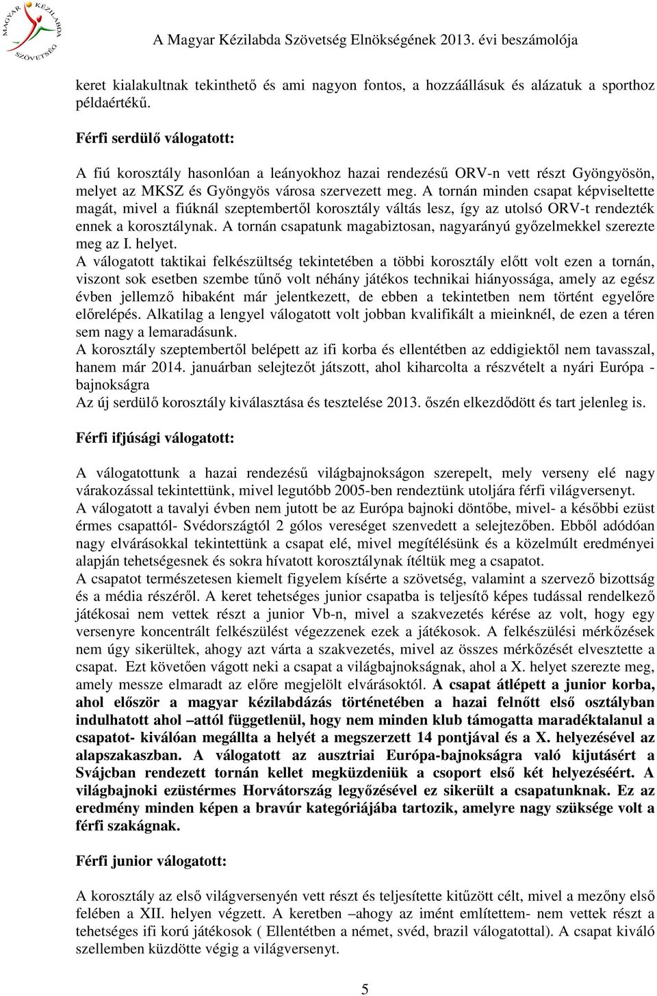 A tornán minden csapat képviseltette magát, mivel a fiúknál szeptembertől korosztály váltás lesz, így az utolsó ORV-t rendezték ennek a korosztálynak.