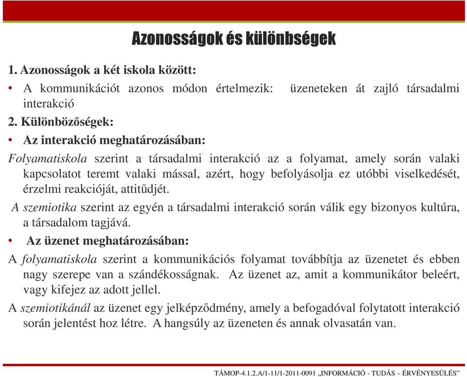 viselkedését, érzelmi reakcióját, attitűdjét. A szemiotika szerint az egyén a társadalmi interakció során válik egy bizonyos kultúra, a társadalom tagjává.