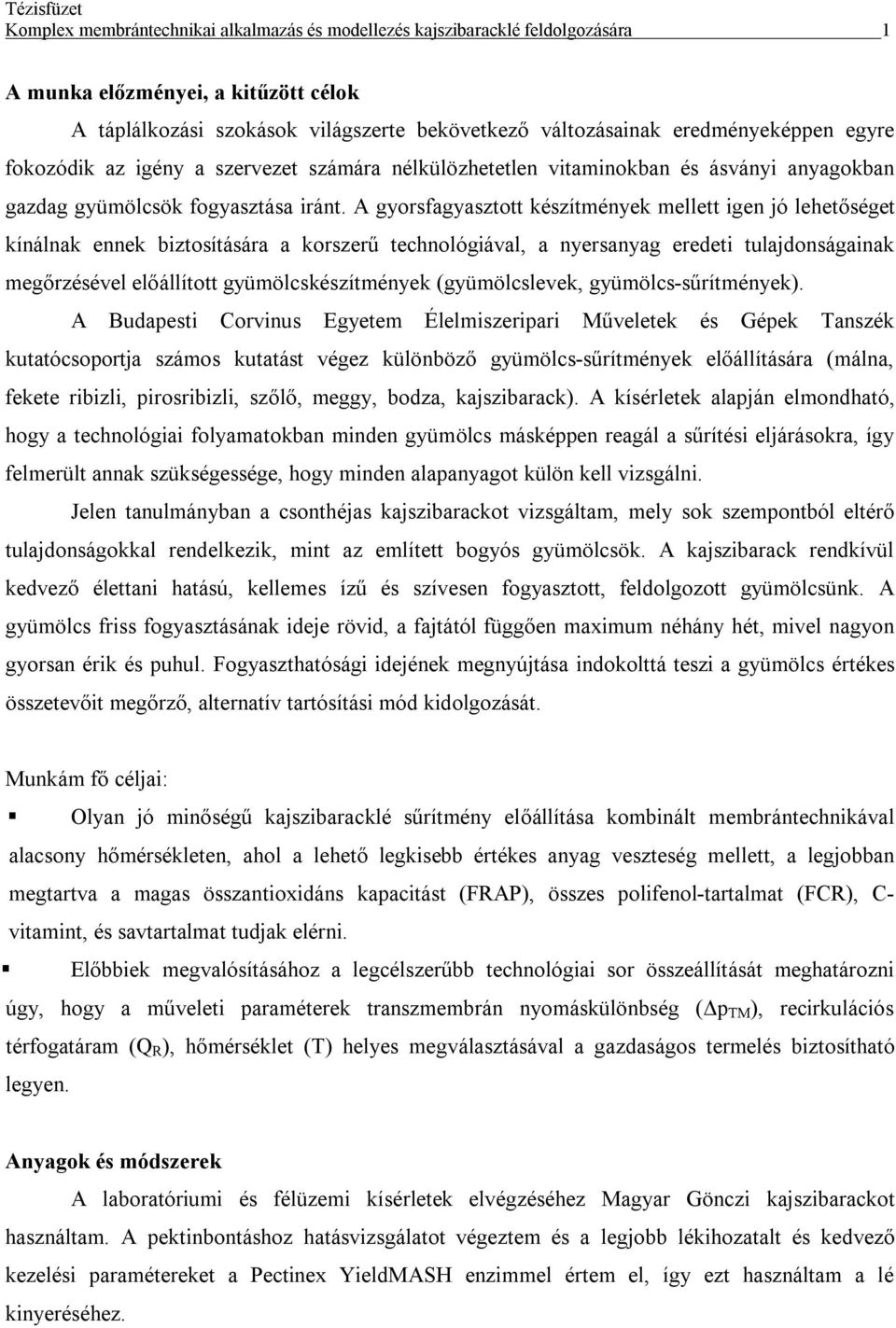 A gyorsfagyasztott készítmények mellett igen jó lehetőséget kínálnak ennek biztosítására a korszerű technológiával, a nyersanyag eredeti tulajdonságainak megőrzésével előállított gyümölcskészítmények