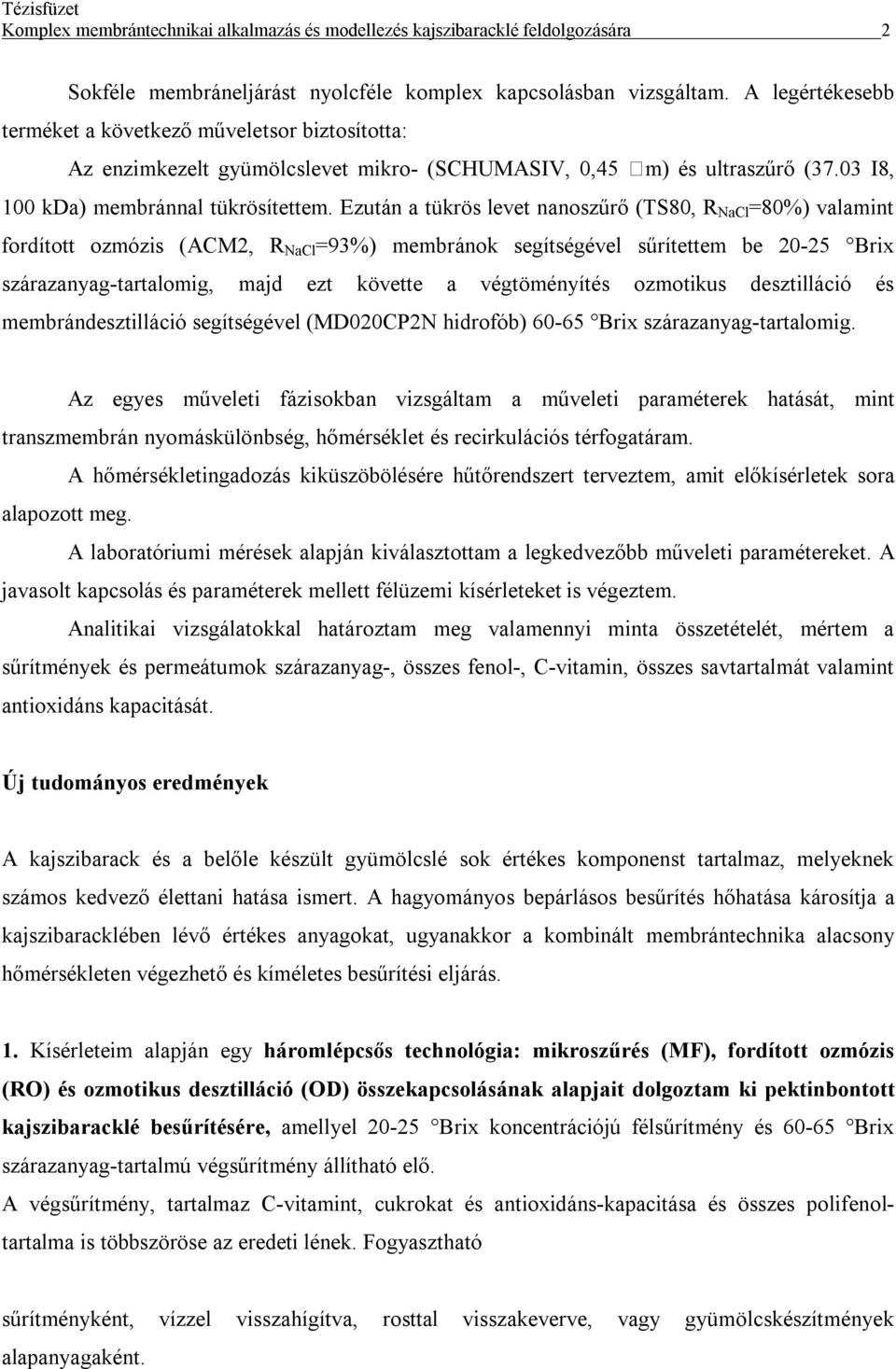 Ezután a tükrös levet nanoszűrő (TS80, R NaCl =80%) valamint fordított ozmózis (ACM2, R NaCl =93%) membránok segítségével sűrítettem be 20-25 Brix szárazanyag-tartalomig, majd ezt követte a