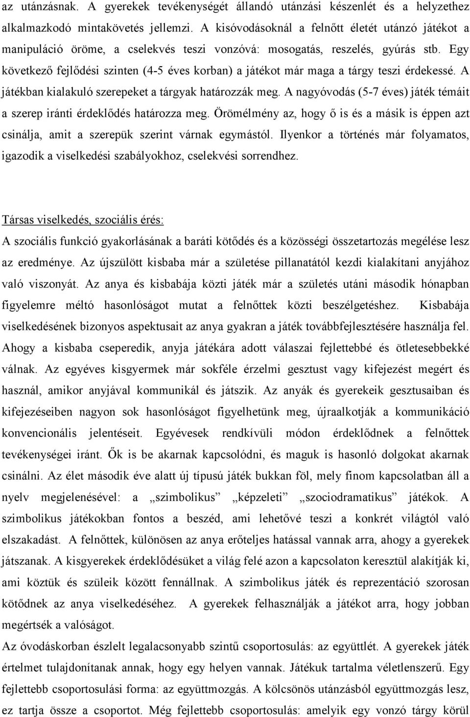 Egy következő fejlődési szinten (4-5 éves korban) a játékot már maga a tárgy teszi érdekessé. A játékban kialakuló szerepeket a tárgyak határozzák meg.