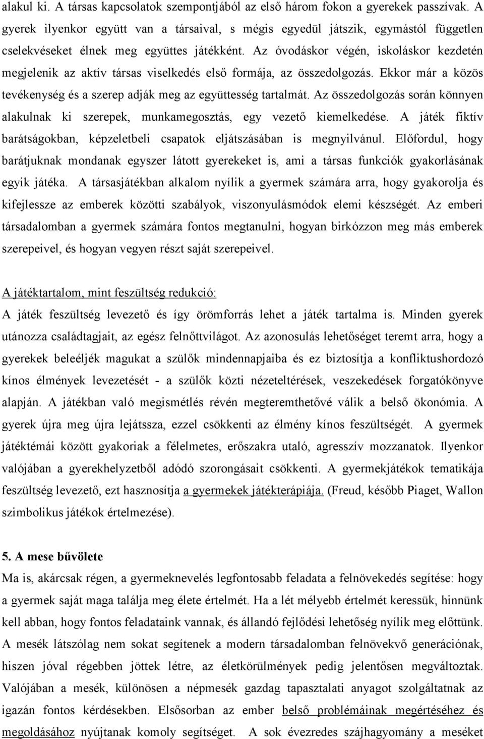 Az óvodáskor végén, iskoláskor kezdetén megjelenik az aktív társas viselkedés első formája, az összedolgozás. Ekkor már a közös tevékenység és a szerep adják meg az együttesség tartalmát.