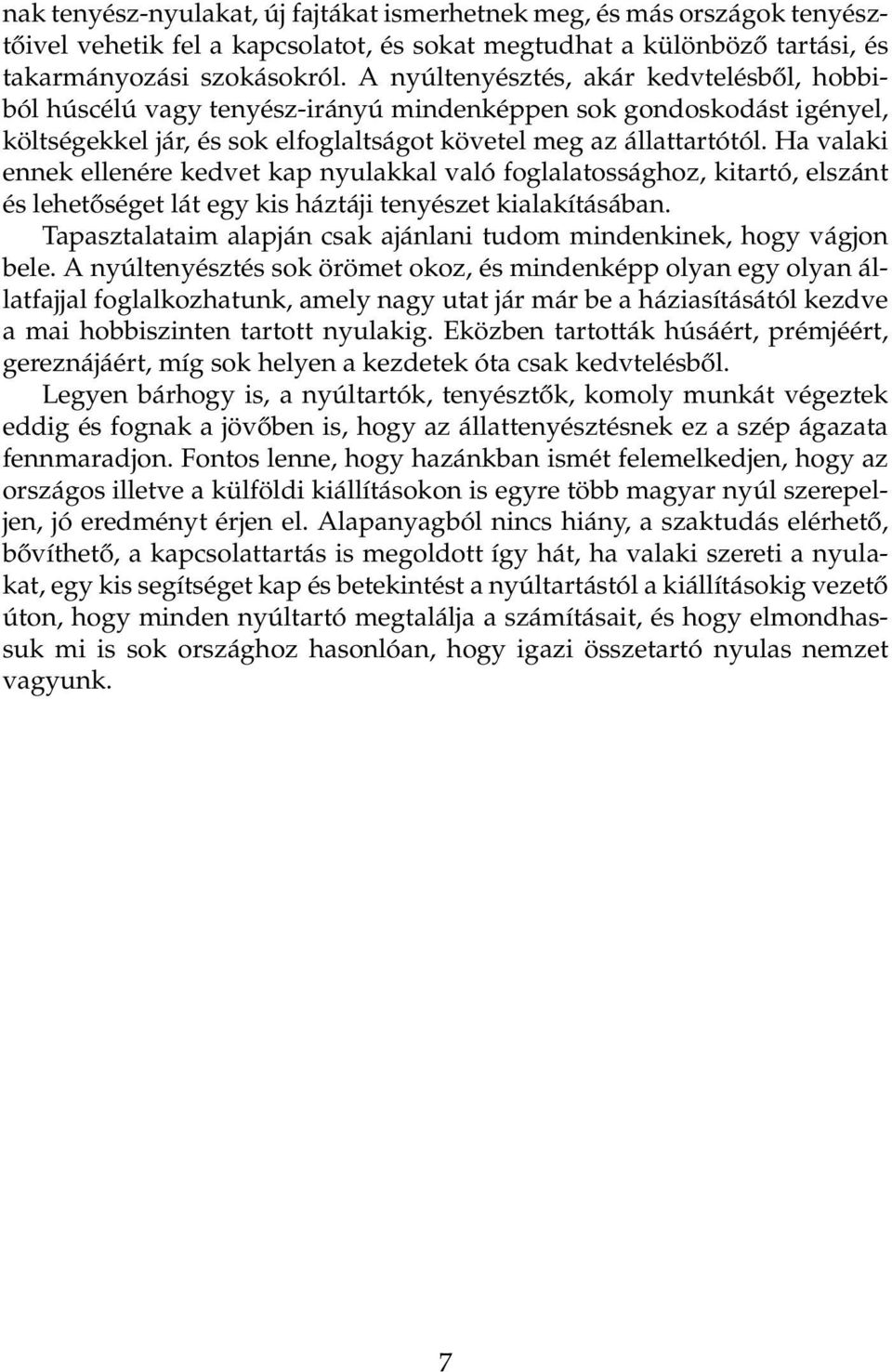 Ha valaki ennek ellenére kedvet kap nyulakkal való foglalatossághoz, kitartó, elszánt és lehetőséget lát egy kis háztáji tenyészet kialakításában.