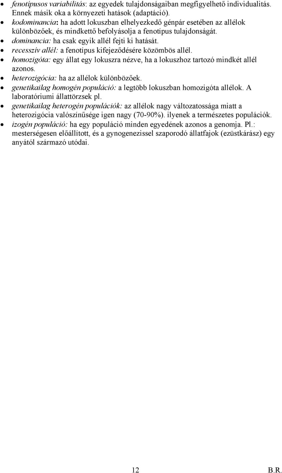 recesszív allél: a fenotípus kifejeződésére közömbös allél. homozigóta: egy állat egy lokuszra nézve, ha a lokuszhoz tartozó mindkét allél azonos. heterozigócia: ha az allélok különbözőek.