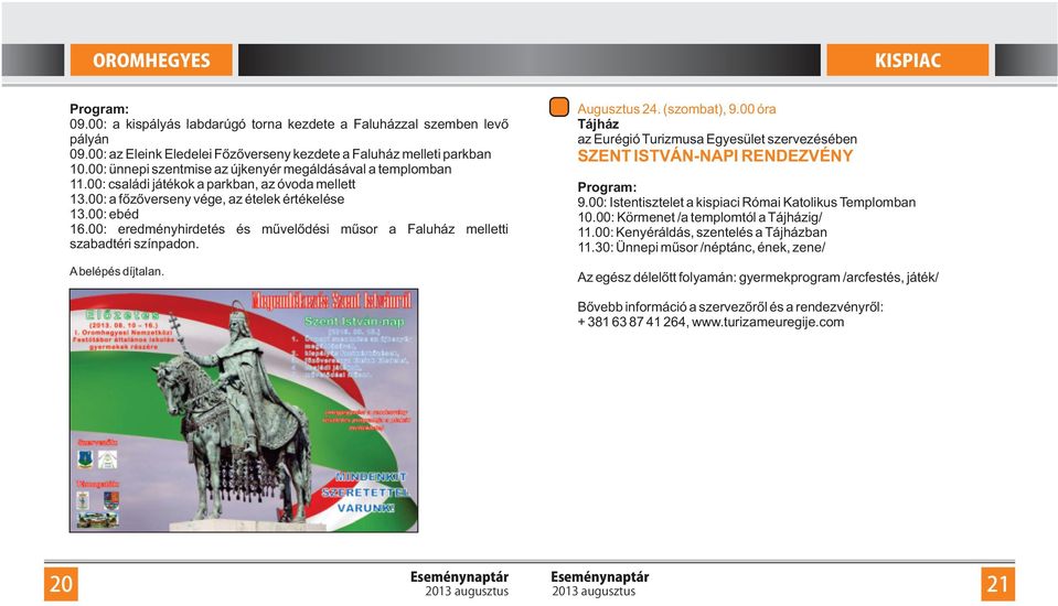 00: eredményhirdetés és művelődési műsor a Faluház melletti szabadtéri színpadon. Augusztus 24. (szombat), 9.00 óra Tájház az Eurégió Turizmusa Egyesület szervezésében SZENT ISTVÁN-NAPI RENDEZVÉNY 9.