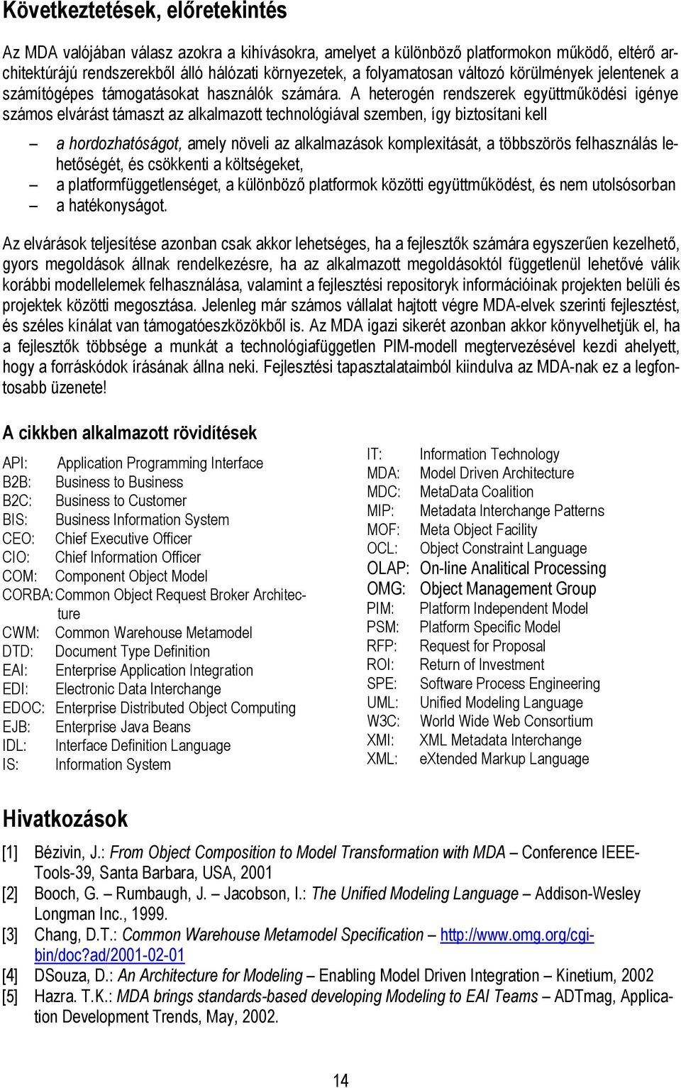 A heterogén rendszerek együttműködési igénye számos elvárást támaszt az alkalmazott technológiával szemben, így biztosítani kell a hordozhatóságot, amely növeli az alkalmazások komplexitását, a