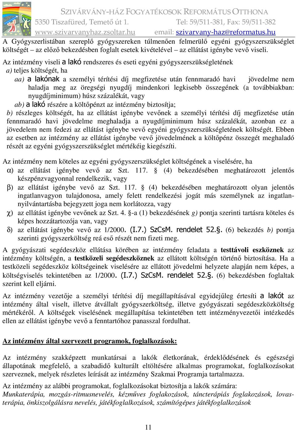 az öregségi nyugdíj mindenkori legkisebb összegének (a továbbiakban: nyugdíjminimum) húsz százalékát, vagy ab) a lakó részére a költőpénzt az intézmény biztosítja; b) részleges költségét, ha az