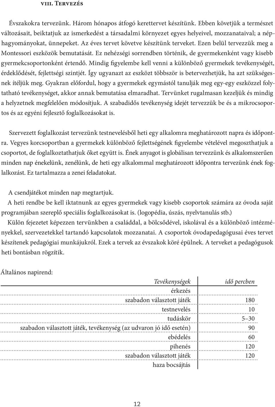 Ezen belül tervezzük meg a Montessori eszközök bemutatását. Ez nehézségi sorrendben történik, de gyermekenként vagy kisebb gyermekcsoportonként értendő.