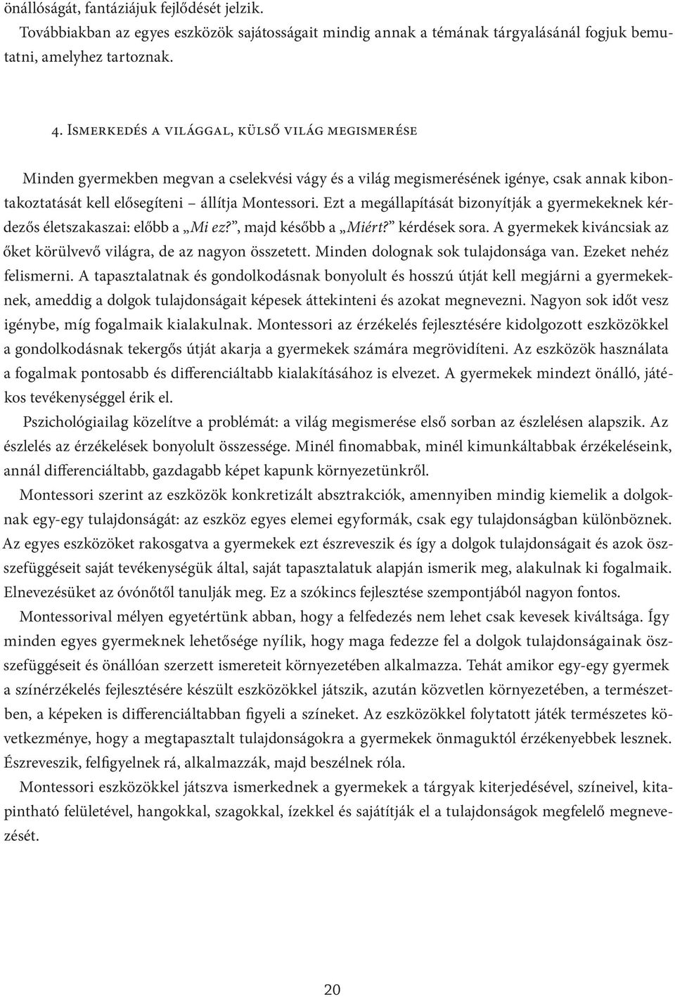 Ezt a megállapítását bizonyítják a gyermekeknek kérdezős életszakaszai: előbb a Mi ez?, majd később a Miért? kérdések sora. A gyermekek kiváncsiak az őket körülvevő világra, de az nagyon összetett.