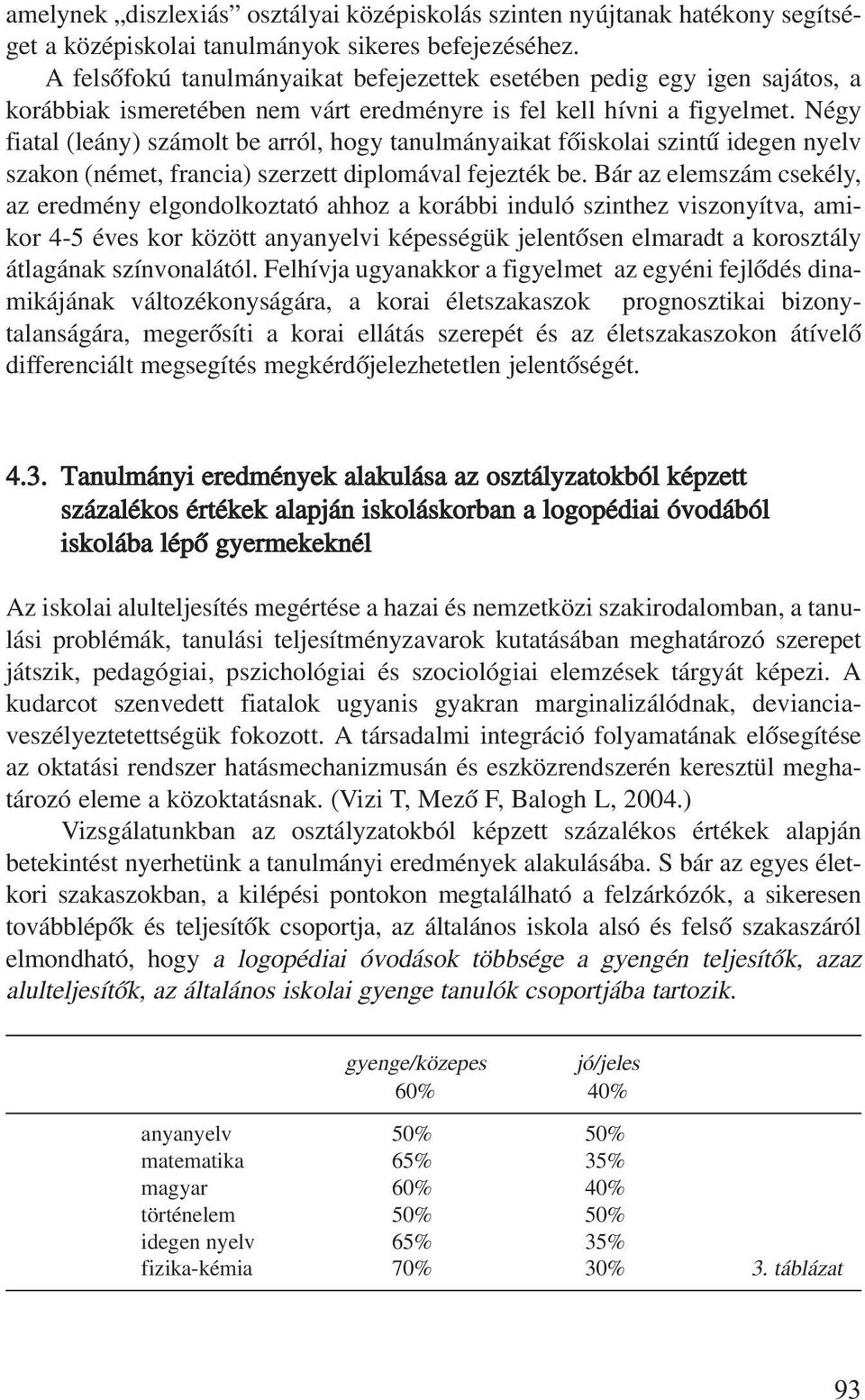 Négy fiatal (leány) számolt be arról, hogy tanulmányaikat fõiskolai szintû idegen nyelv szakon (német, francia) szerzett diplomával fejezték be.