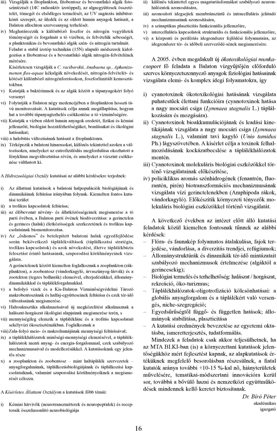 iv) Meghatározzák a különbözõ foszfor és nitrogén vegyületek töménységét és forgalmát a tó vizében, és felvételük sebességét, a planktonikus és bevonatlakó algák szén- és nitrogén tartalmát.