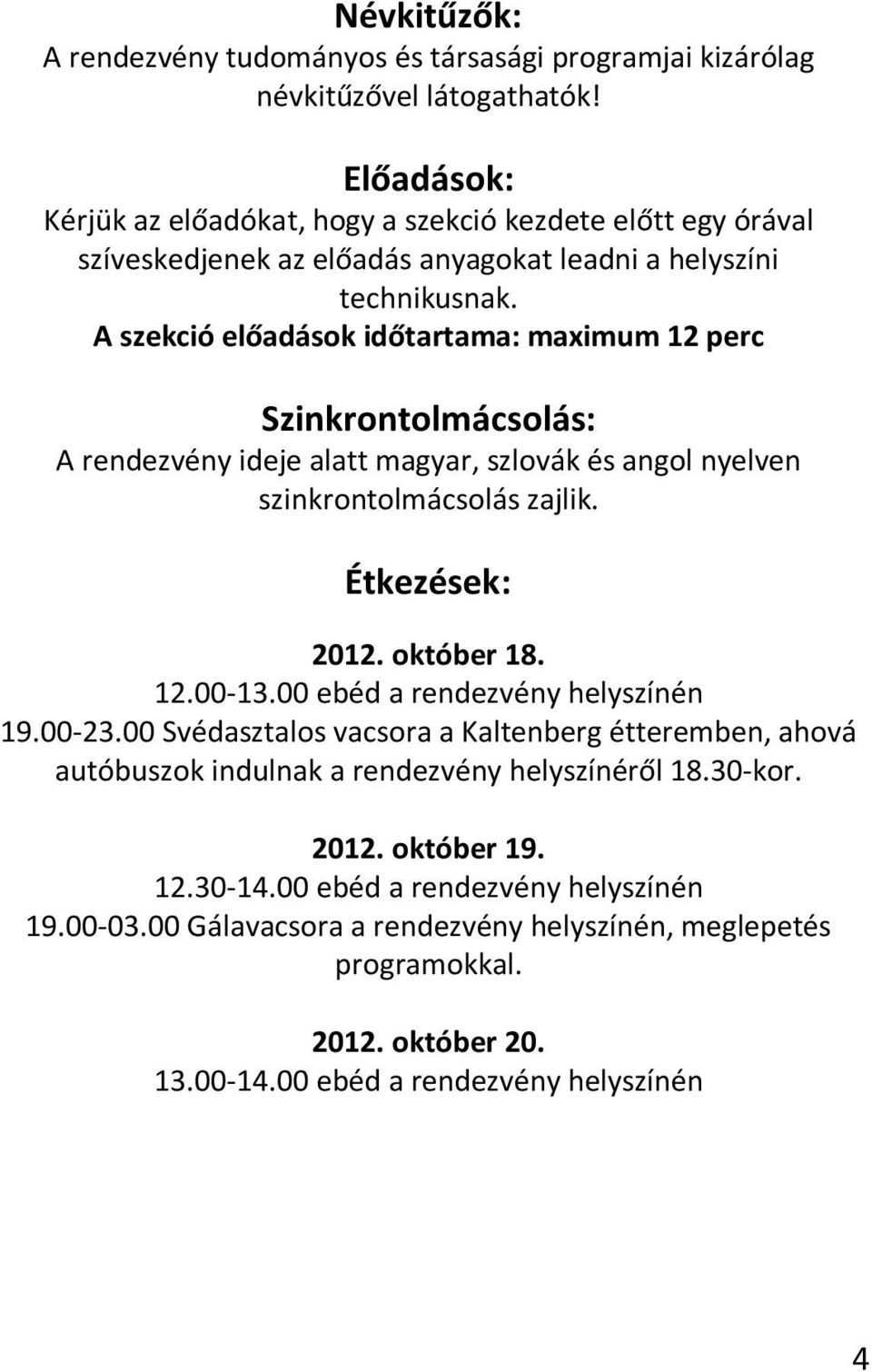 A szekció előadások időtartama: maximum 12 perc Szinkrontolmácsolás: A rendezvény ideje alatt magyar, szlovák és angol nyelven szinkrontolmácsolás zajlik. Étkezések: 2012. október 18. 12.00-13.