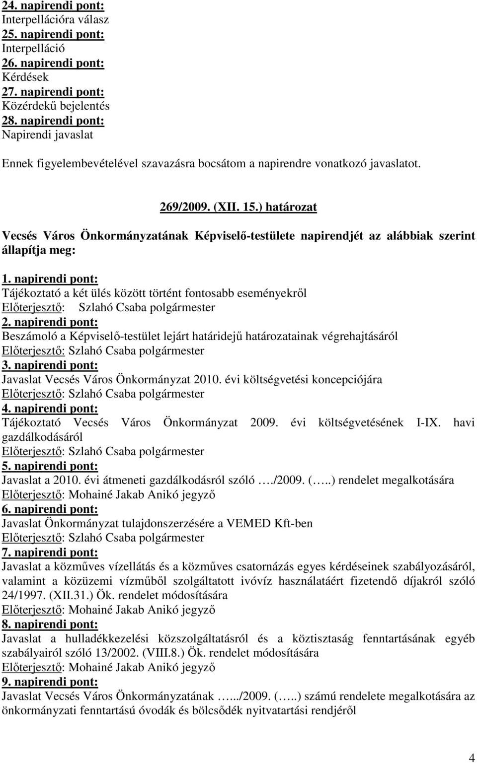 ) határozat Vecsés Város Önkormányzatának Képviselı-testülete napirendjét az alábbiak szerint állapítja meg: 1. napirendi pont: Tájékoztató a két ülés között történt fontosabb eseményekrıl 2.