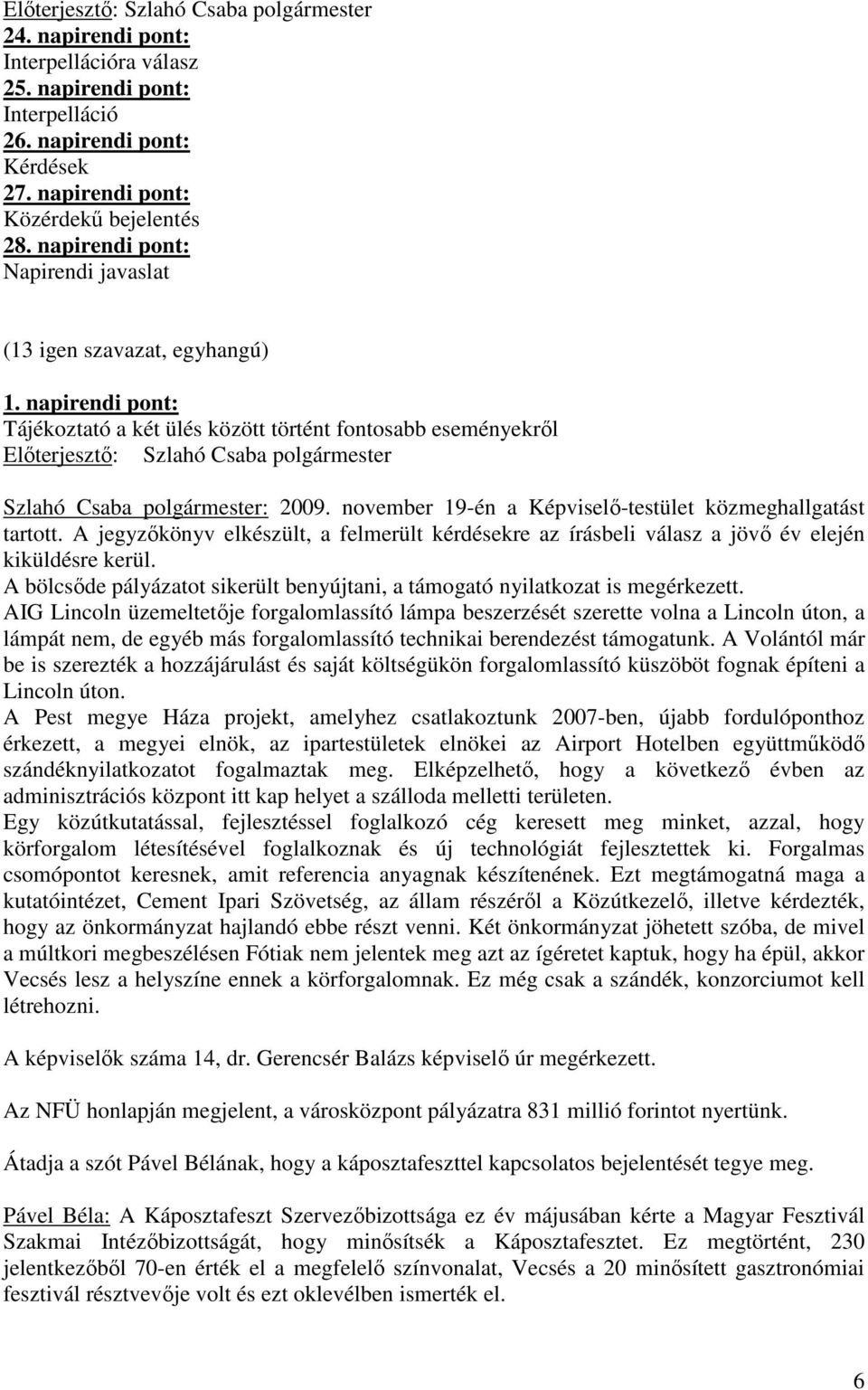 november 19-én a Képviselı-testület közmeghallgatást tartott. A jegyzıkönyv elkészült, a felmerült kérdésekre az írásbeli válasz a jövı év elején kiküldésre kerül.