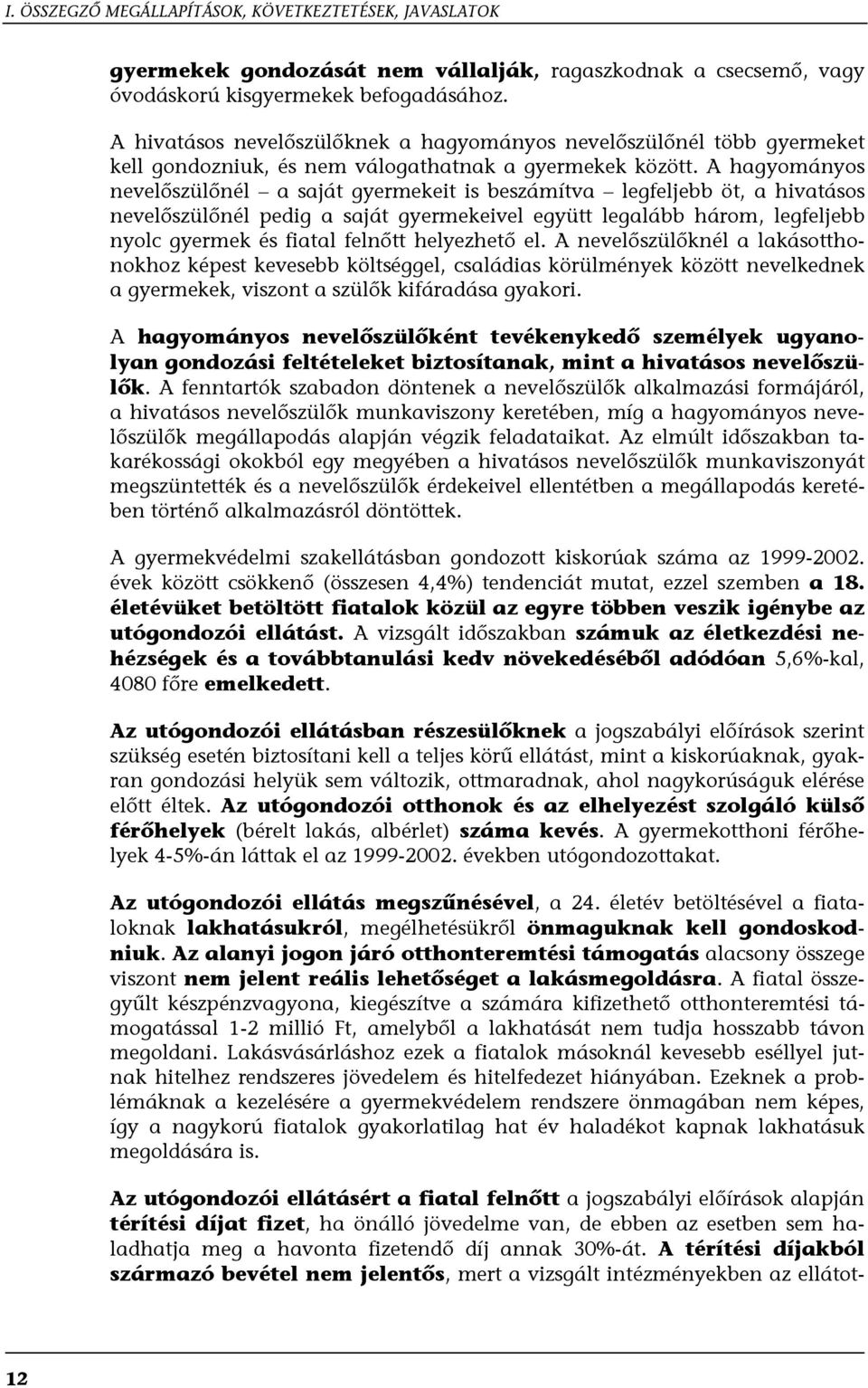 A hagyományos nevelőszülőnél a saját gyermekeit is beszámítva legfeljebb öt, a hivatásos nevelőszülőnél pedig a saját gyermekeivel együtt legalább három, legfeljebb nyolc gyermek és fiatal felnőtt