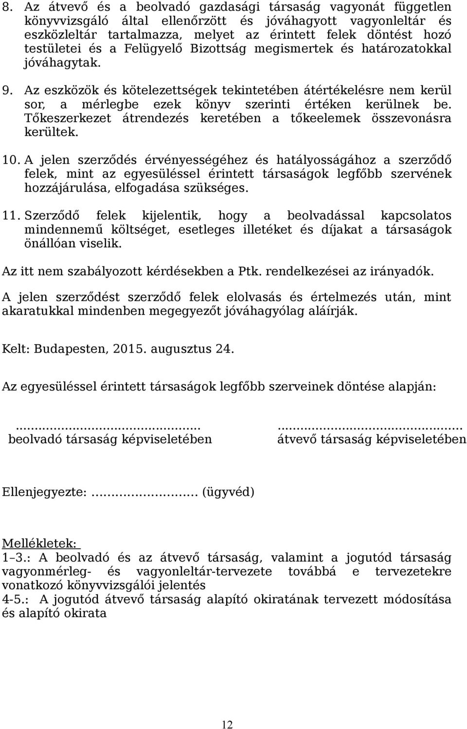 Az eszközök és kötelezettségek tekintetében átértékelésre nem kerül sor, a mérlegbe ezek könyv szerinti értéken kerülnek be. Tőkeszerkezet átrendezés keretében a tőkeelemek összevonásra kerültek. 10.