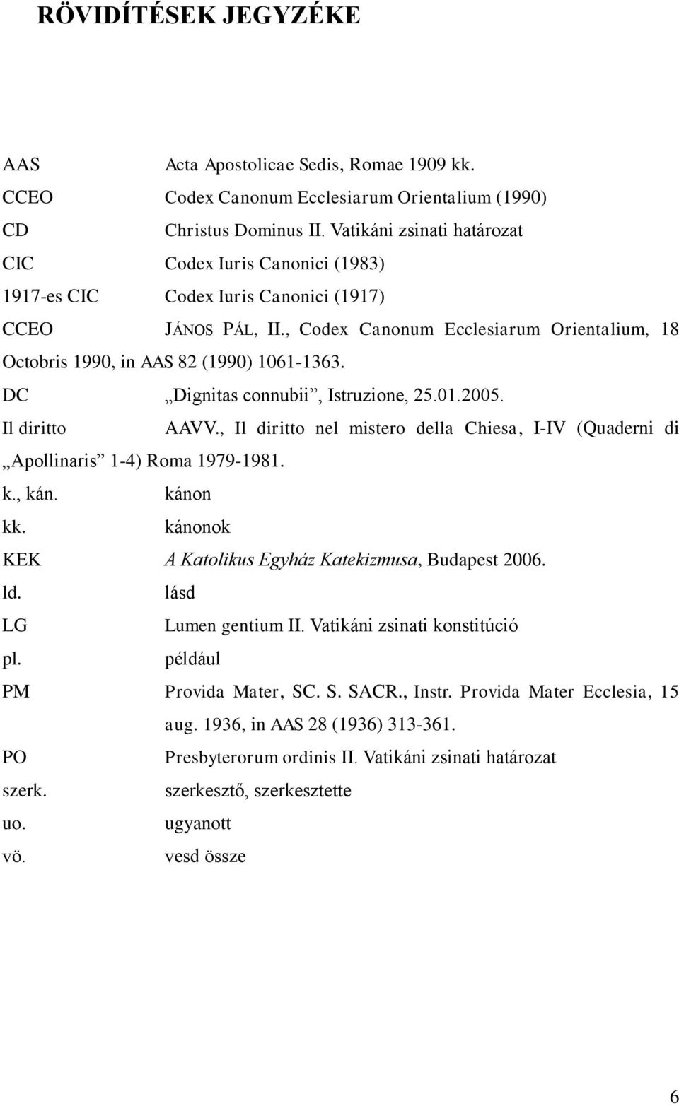 , Codex Canonum Ecclesiarum Orientalium, 18 Octobris 1990, in AAS 82 (1990) 1061-1363. DC Dignitas connubii, Istruzione, 25.01.2005. Il diritto AAVV.