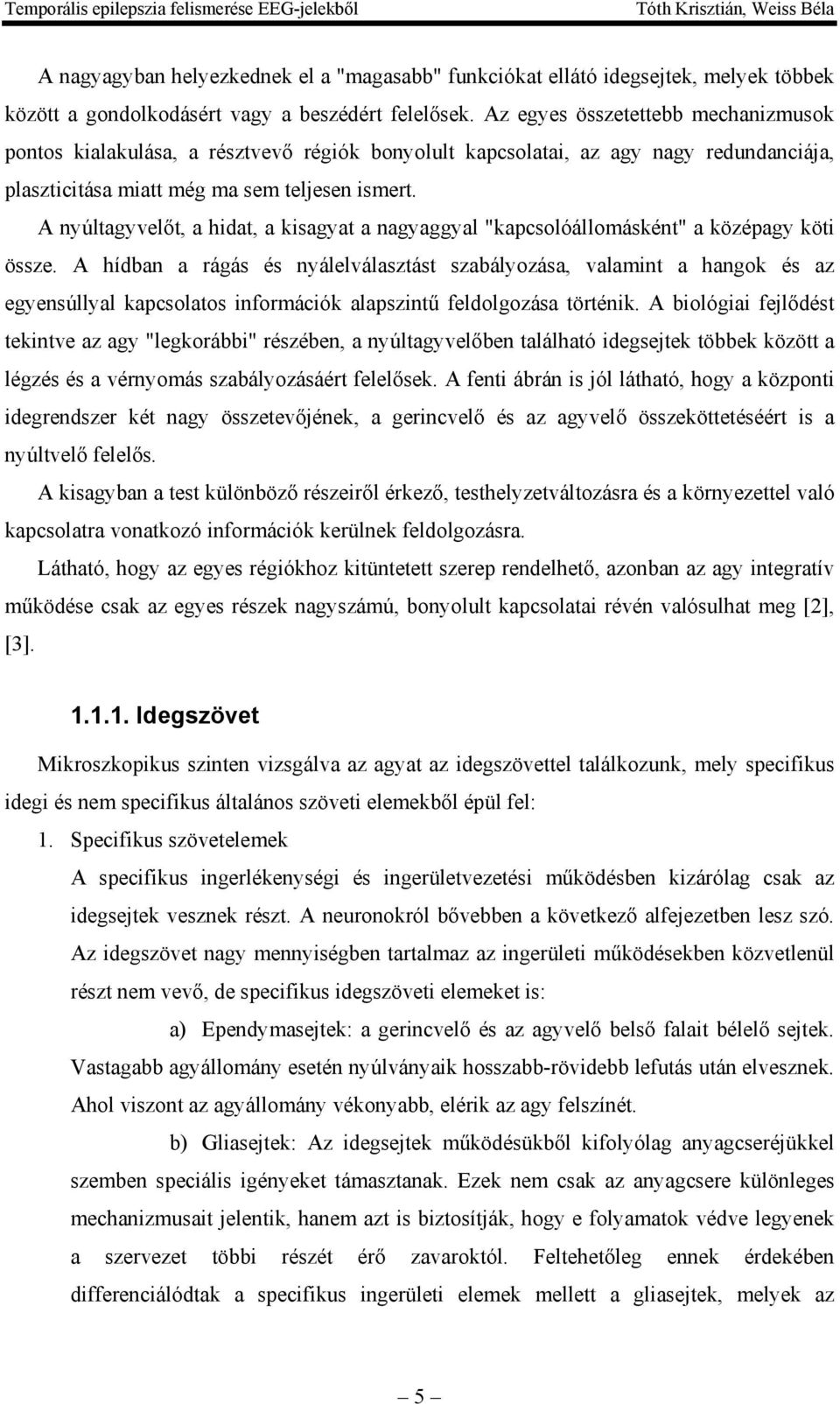 A nyúltagyvelőt, a hidat, a kisagyat a nagyaggyal "kapcsolóállomásként" a középagy köti össze.