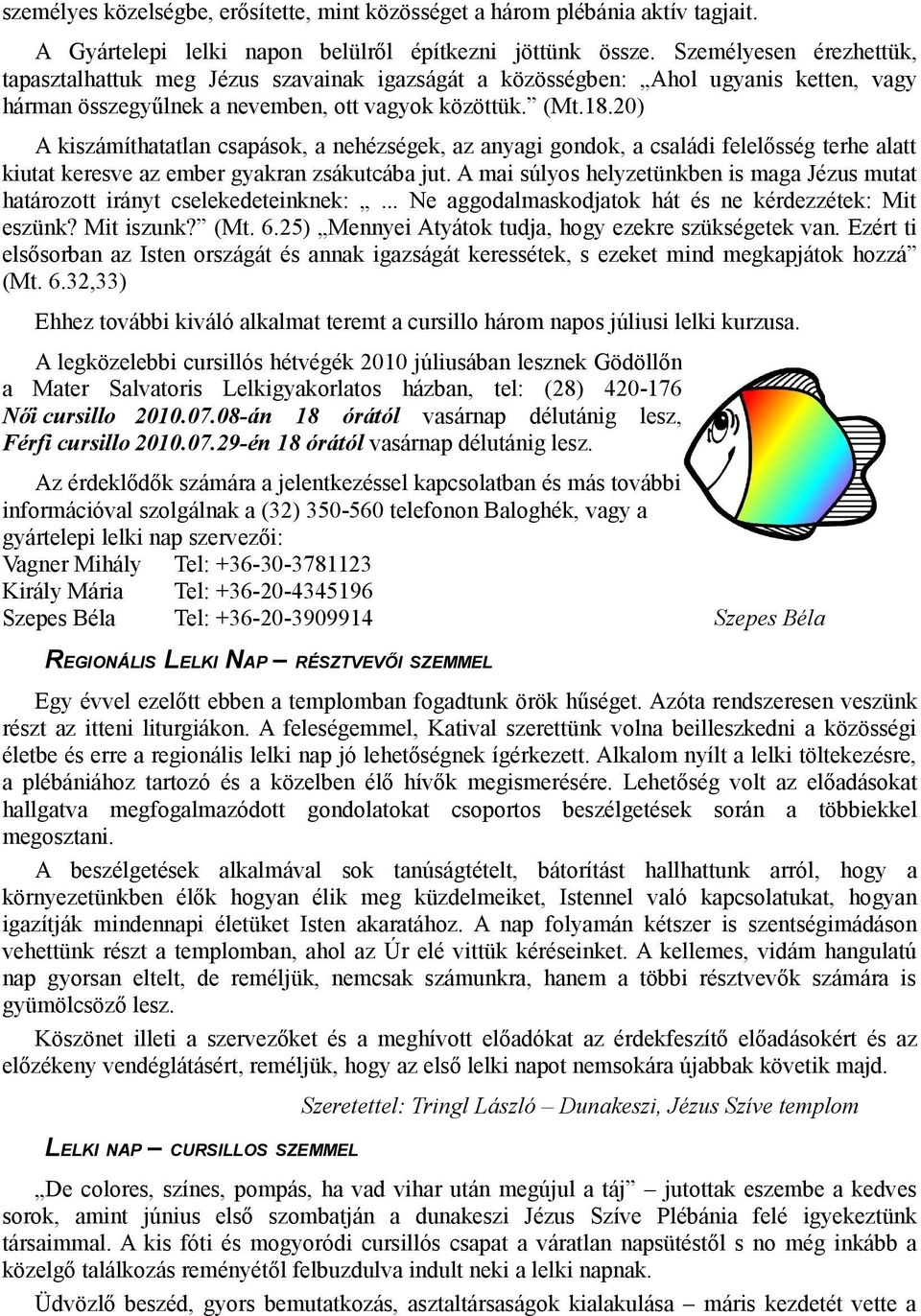 20) A kiszámíthatatlan csapások, a nehézségek, az anyagi gondok, a családi felelősség terhe alatt kiutat keresve az ember gyakran zsákutcába jut.