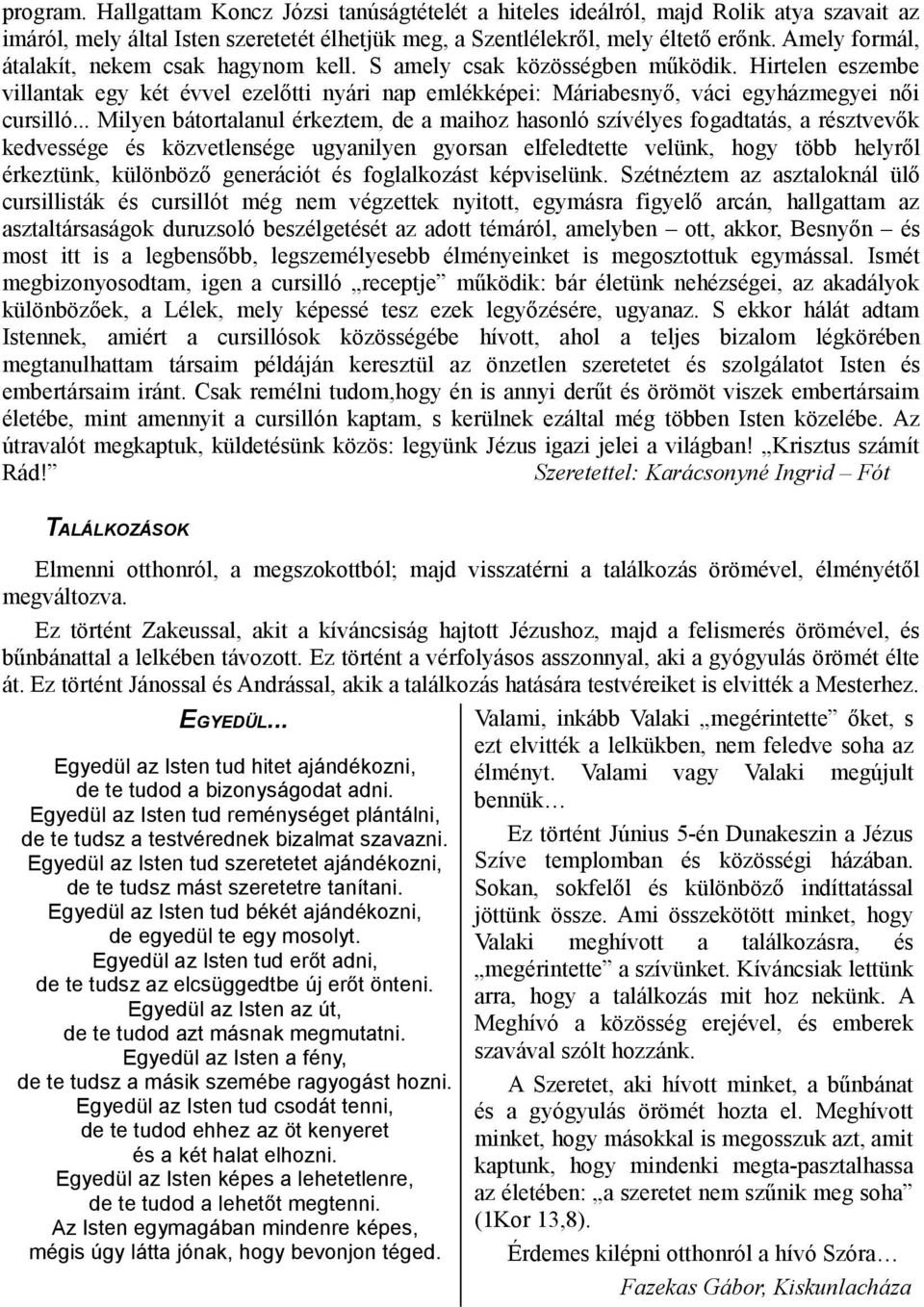 .. Milyen bátortalanul érkeztem, de a maihoz hasonló szívélyes fogadtatás, a résztvevők kedvessége és közvetlensége ugyanilyen gyorsan elfeledtette velünk, hogy több helyről érkeztünk, különböző