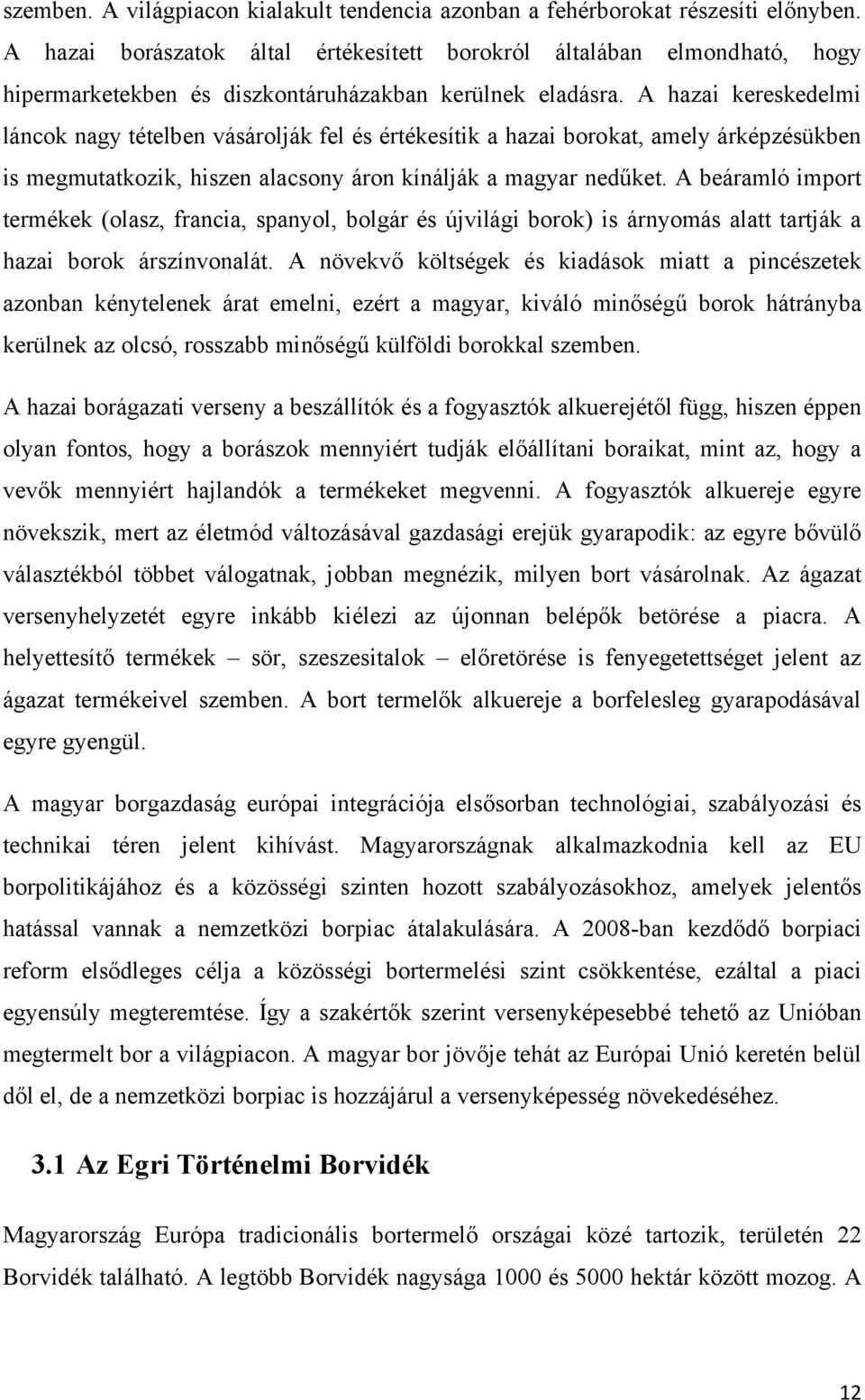 A hazai kereskedelmi láncok nagy tételben vásárolják fel és értékesítik a hazai borokat, amely árképzésükben is megmutatkozik, hiszen alacsony áron kínálják a magyar nedűket.