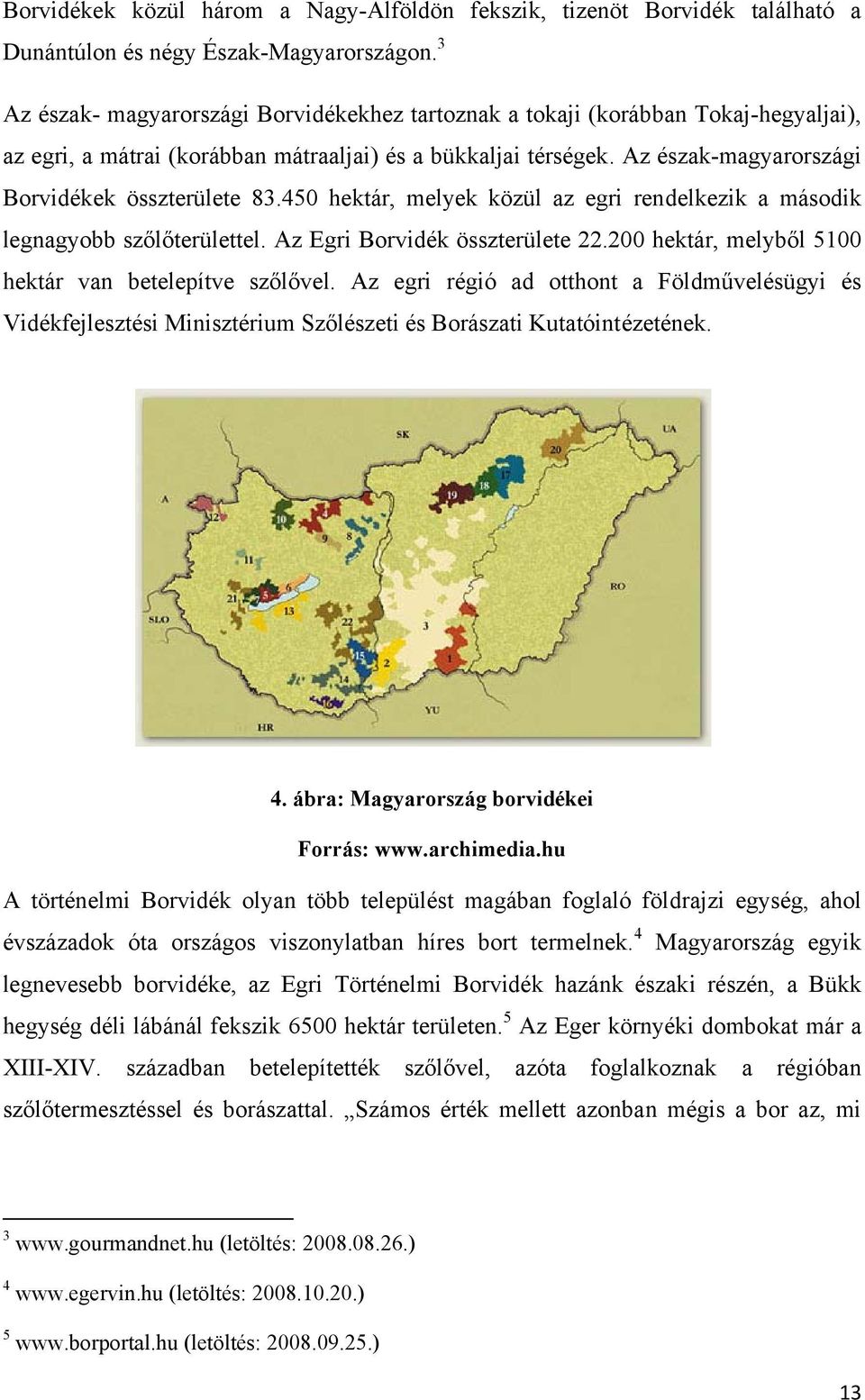 Az észak-magyarországi Borvidékek összterülete 83.450 hektár, melyek közül az egri rendelkezik a második legnagyobb szőlőterülettel. Az Egri Borvidék összterülete 22.