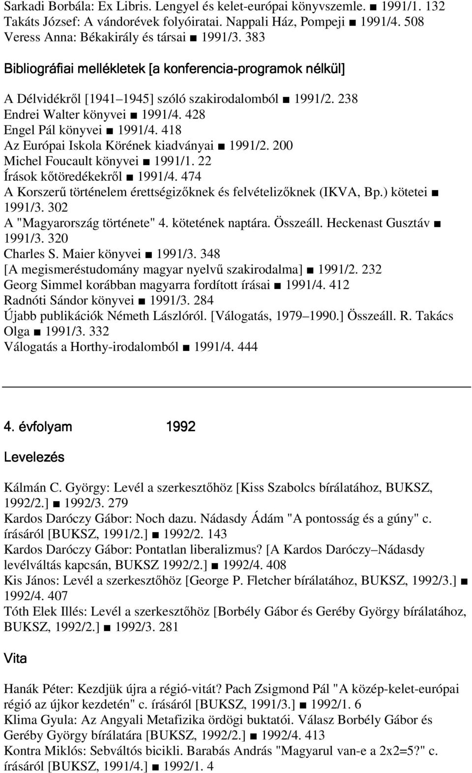 200 Michel Foucault könyvei 1991/1. 22 Írások ktöredékekrl 1991/4. 474 A Korszer történelem érettségizknek és felvételizknek (IKVA, Bp.) kötetei 1991/3. 302 A "Magyarország története" 4.